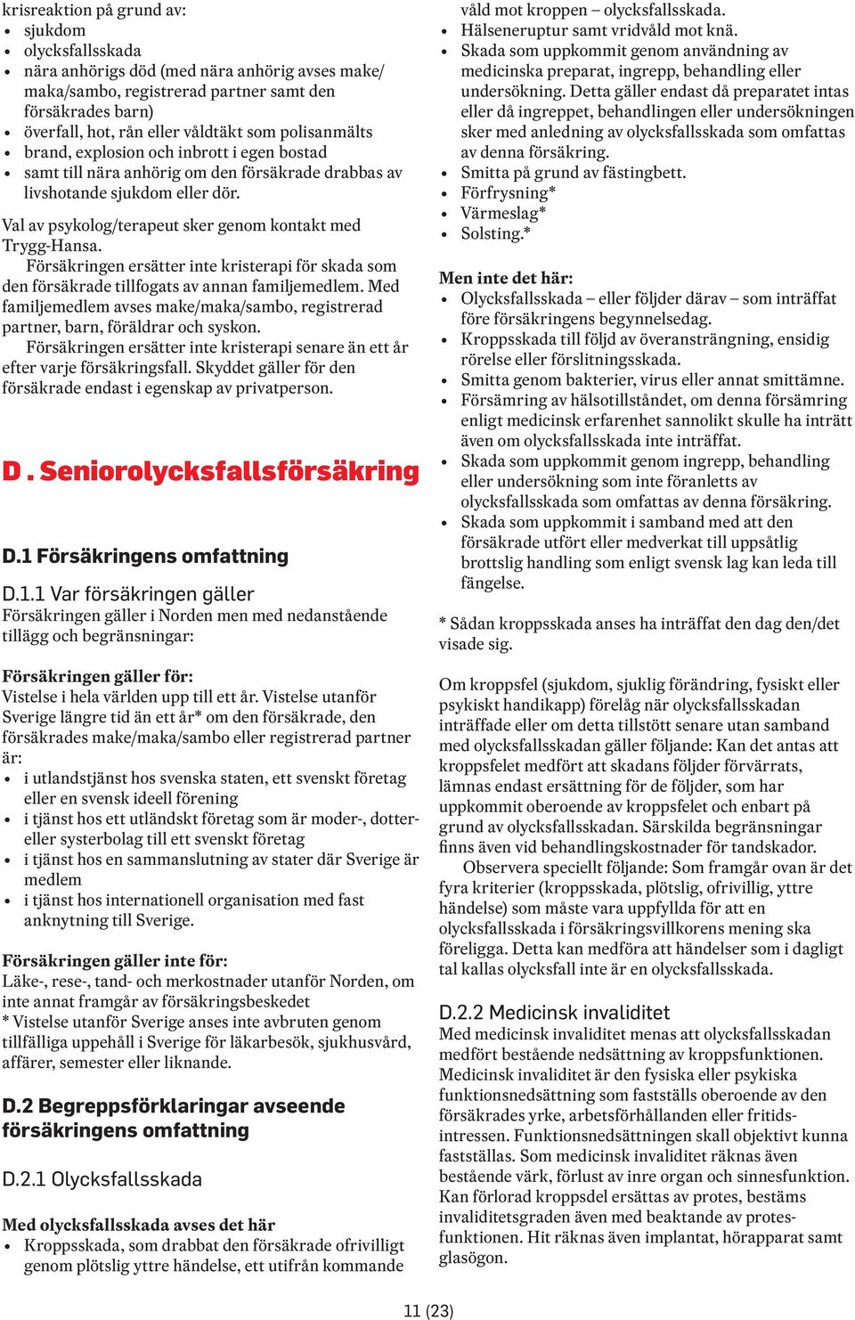 Försäkringen ersätter inte kristerapi för skada som den försäkrade tillfogats av annan familjemedlem. Med familjemedlem avses make/maka/sambo, registrerad partner, barn, föräldrar och syskon.