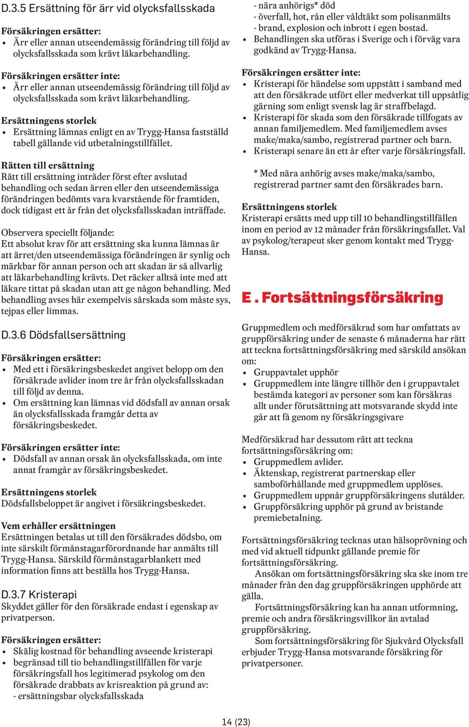 Ersättningens storlek Ersättning lämnas enligt en av Trygg-Hansa fastställd tabell gällande vid utbetalningstillfället.