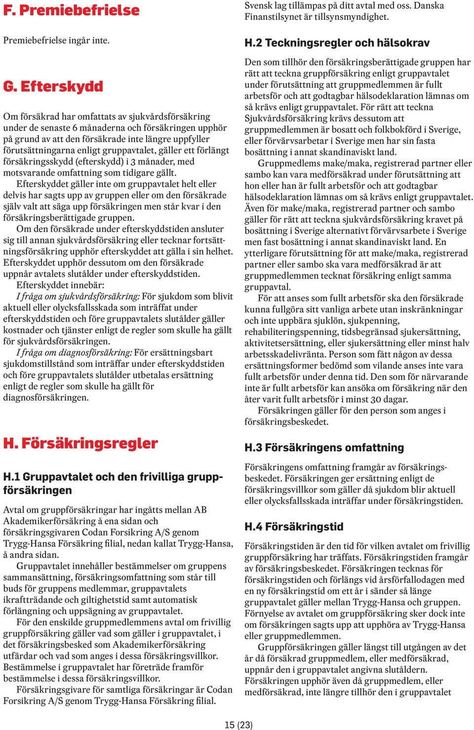 gruppavtalet, gäller ett förlängt försäkringsskydd (efterskydd) i 3 månader, med motsvarande omfattning som tidigare gällt.