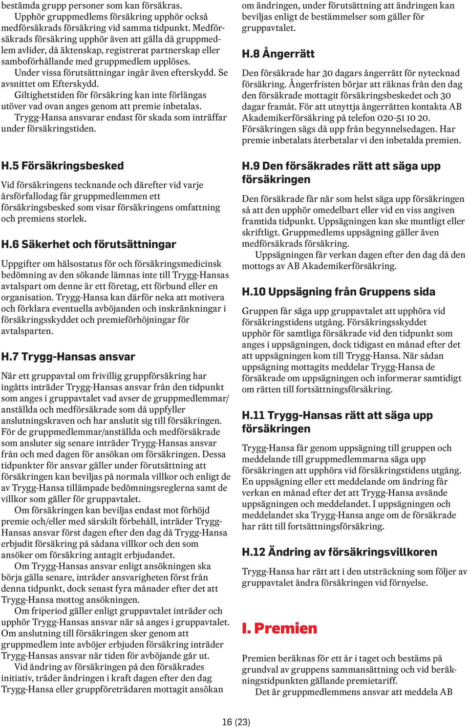 Under vissa förutsättningar ingår även efterskydd. Se avsnittet om Efterskydd. Giltighetstiden för försäkring kan inte förlängas utöver vad ovan anges genom att premie inbetalas.