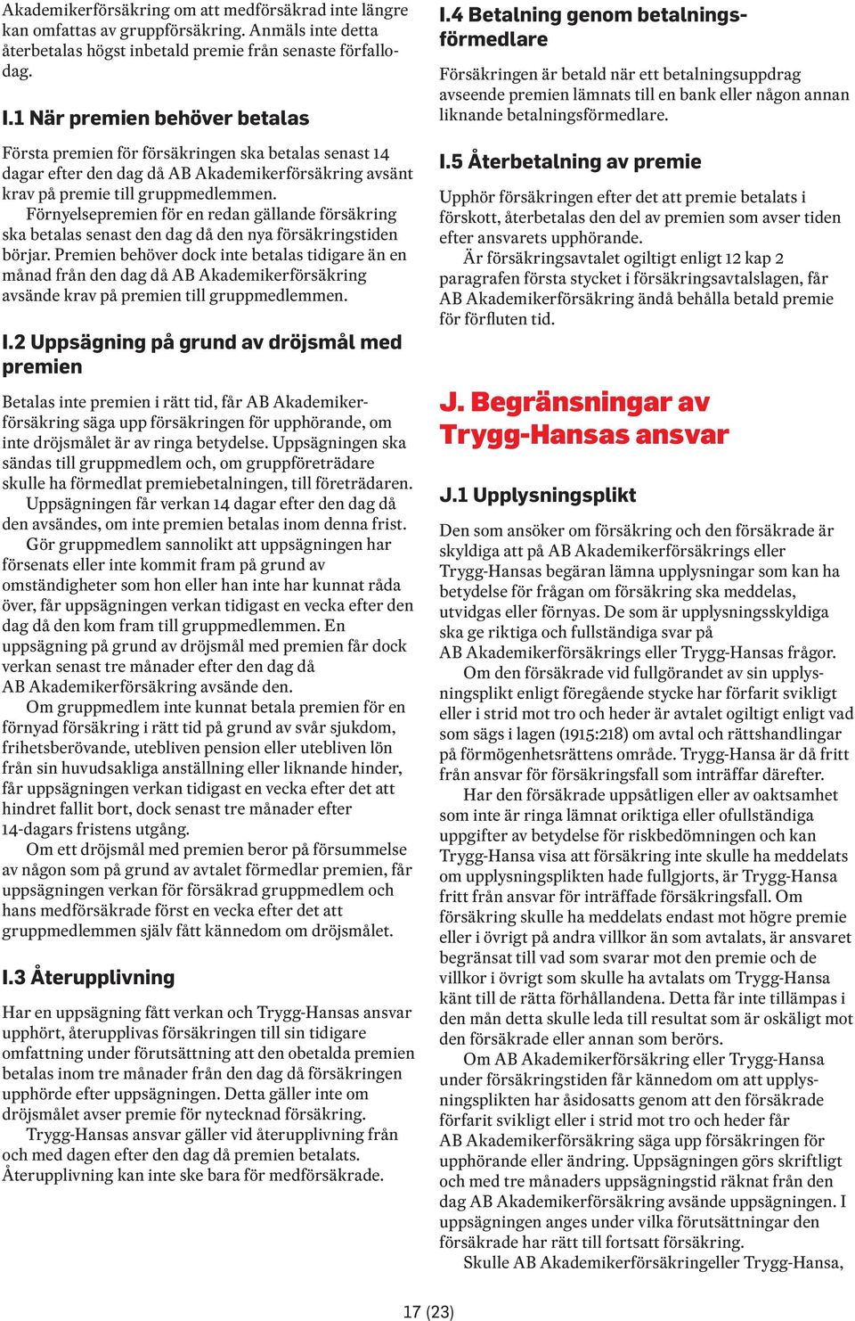 Förnyelsepremien för en redan gällande försäkring ska betalas senast den dag då den nya försäkringstiden börjar.