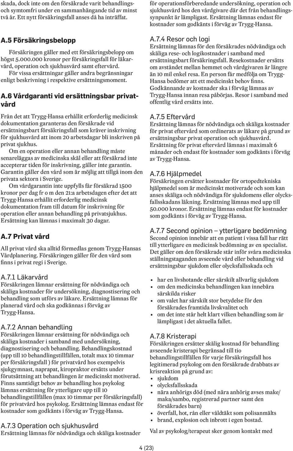 För vissa ersättningar gäller andra begränsningar enligt beskrivning i respektive ersättningsmoment. A.