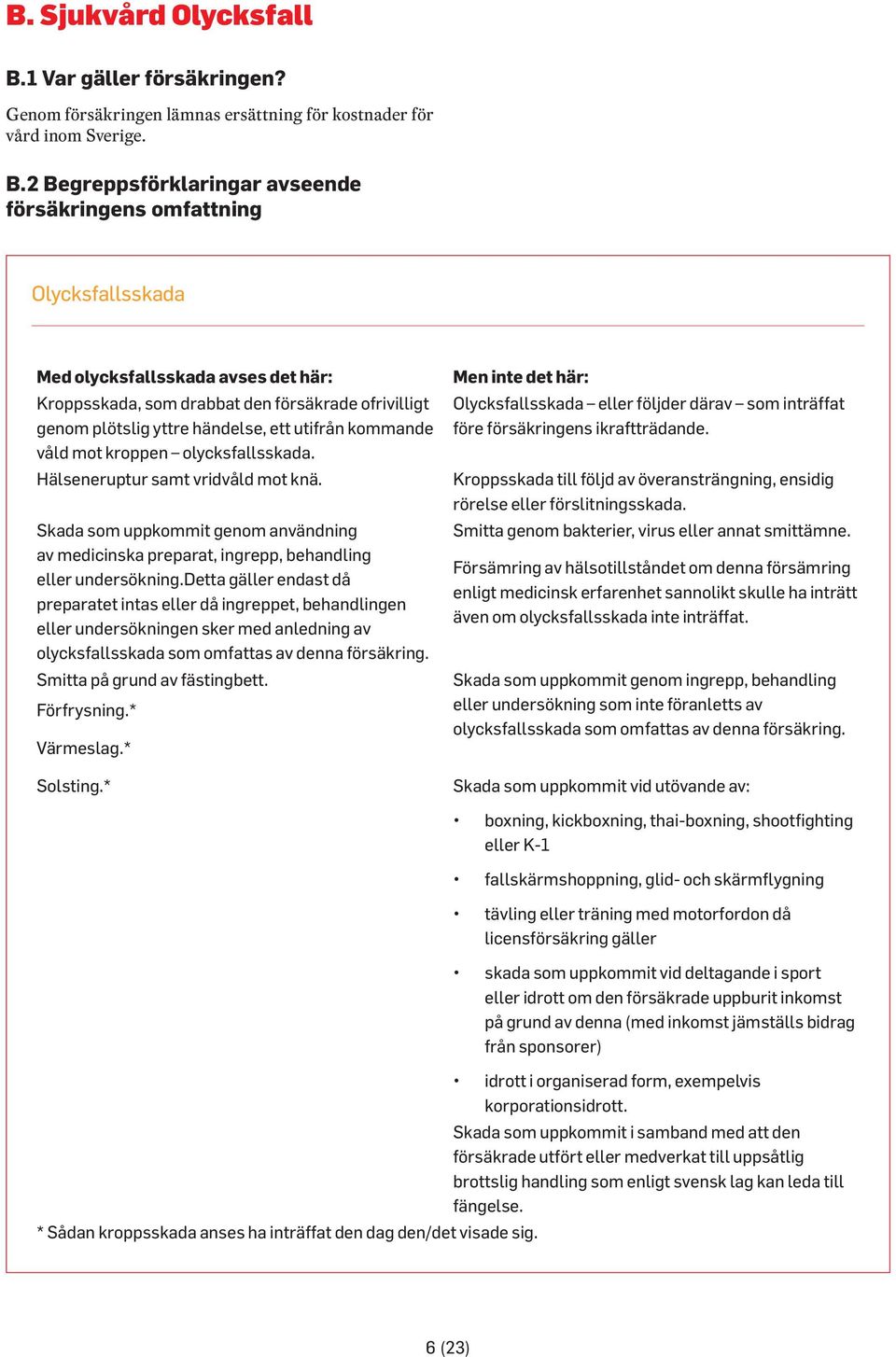 2 Begreppsförklaringar avseende försäkringens omfattning Olycksfallsskada Med olycksfallsskada avses det här: Kroppsskada, som drabbat den försäkrade ofrivilligt genom plötslig yttre händelse, ett