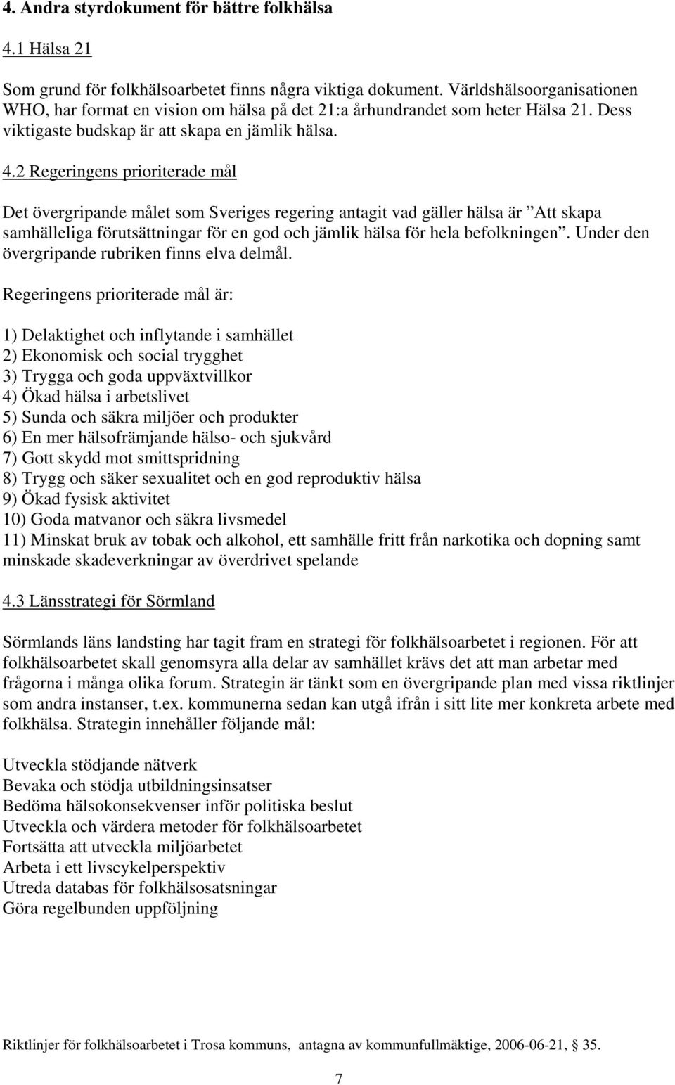 2 Regeringens prioriterade mål Det övergripande målet som Sveriges regering antagit vad gäller hälsa är Att skapa samhälleliga förutsättningar för en god och jämlik hälsa för hela befolkningen.