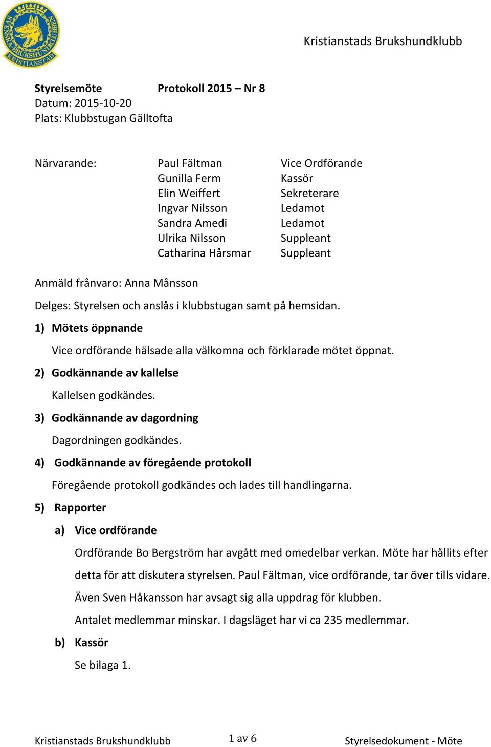 1) Mötets öppnande Vice ordförande hälsade alla välkomna och förklarade mötet öppnat. 2) Godkännande av kallelse Kallelsen godkändes. 3) Godkännande av dagordning Dagordningen godkändes.