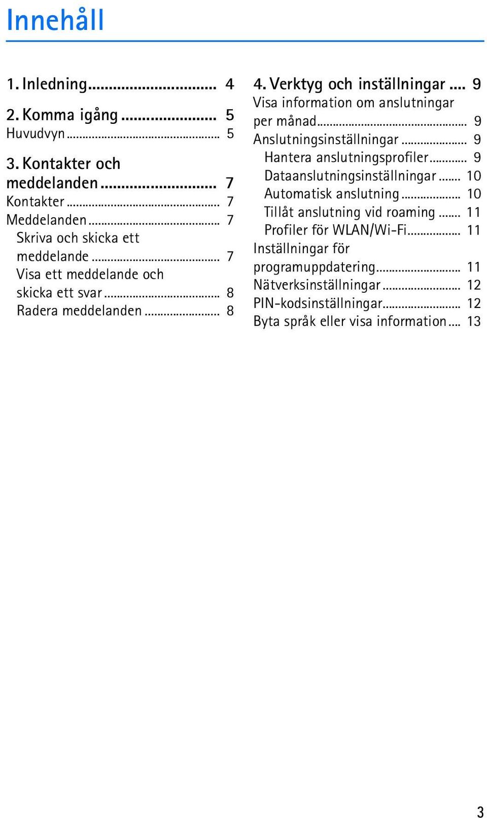 .. 9 Anslutningsinställningar... 9 Hantera anslutningsprofiler... 9 Dataanslutningsinställningar... 10 Automatisk anslutning... 10 Tillåt anslutning vid roaming.