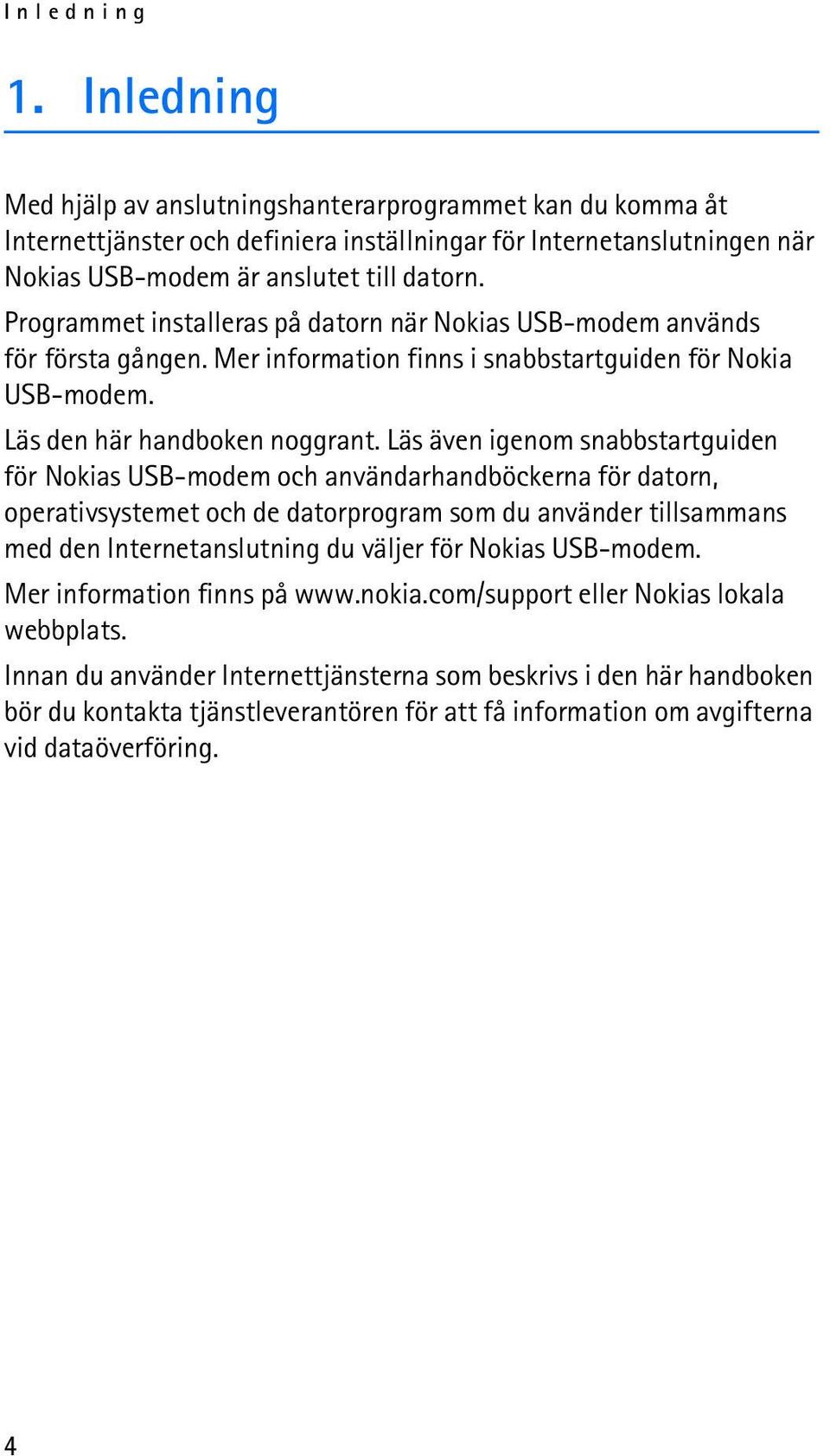 Läs även igenom snabbstartguiden för Nokias USB-modem och användarhandböckerna för datorn, operativsystemet och de datorprogram som du använder tillsammans med den Internetanslutning du väljer för