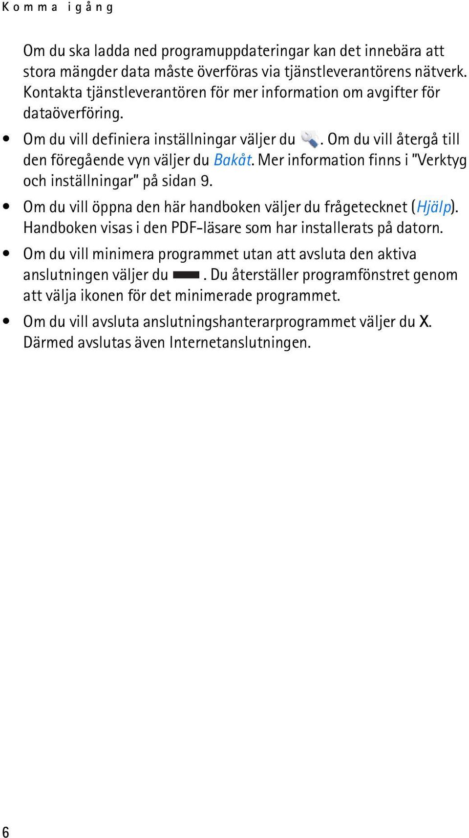 Mer information finns i Verktyg och inställningar på sidan 9. Om du vill öppna den här handboken väljer du frågetecknet (Hjälp). Handboken visas i den PDF-läsare som har installerats på datorn.