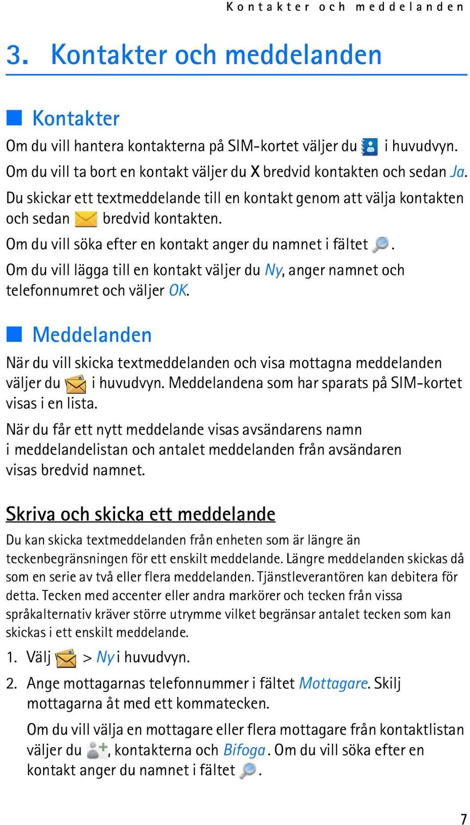 Om du vill söka efter en kontakt anger du namnet i fältet. Om du vill lägga till en kontakt väljer du Ny, anger namnet och telefonnumret och väljer OK.