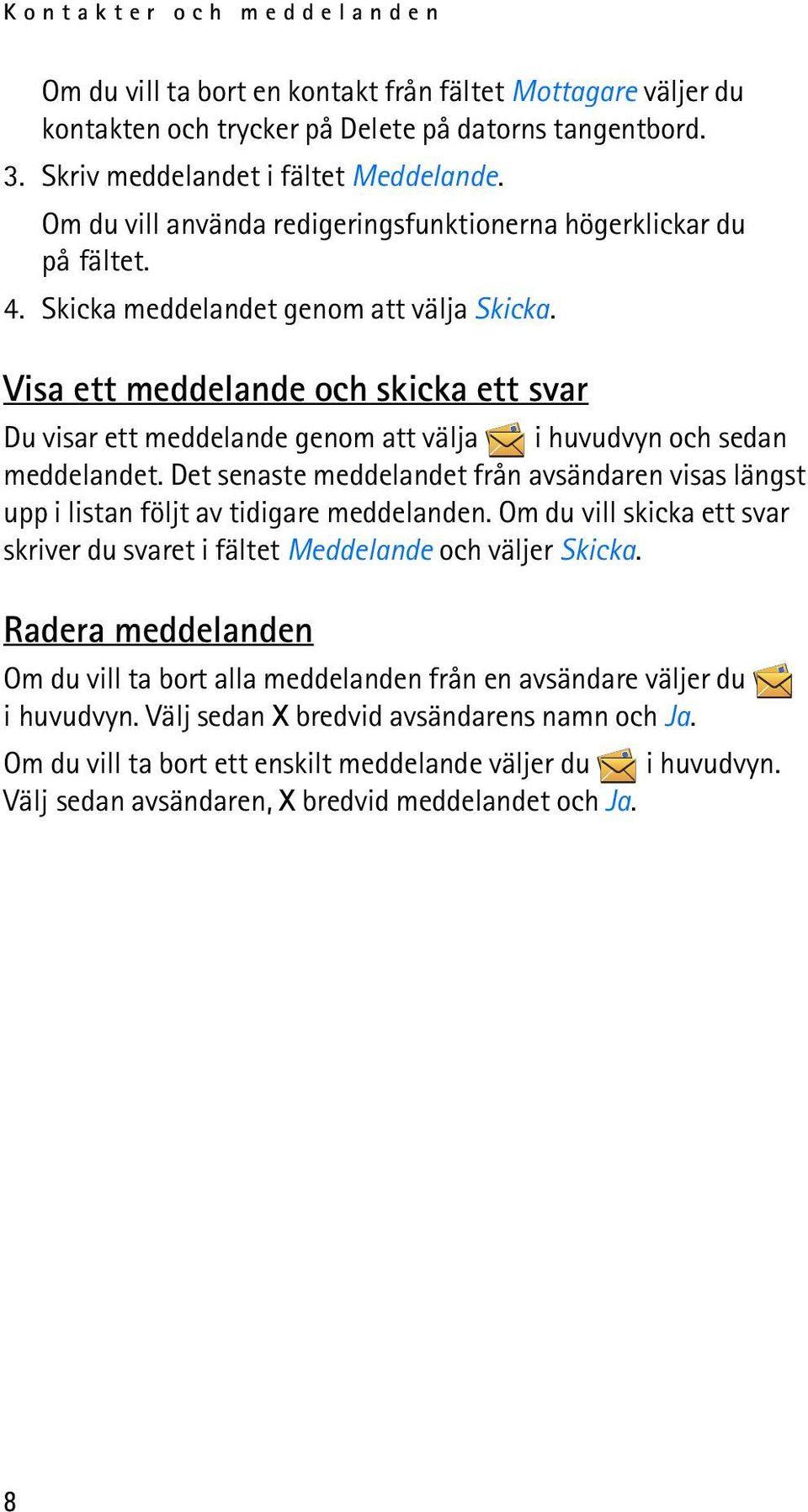 Visa ett meddelande och skicka ett svar Du visar ett meddelande genom att välja i huvudvyn och sedan meddelandet.