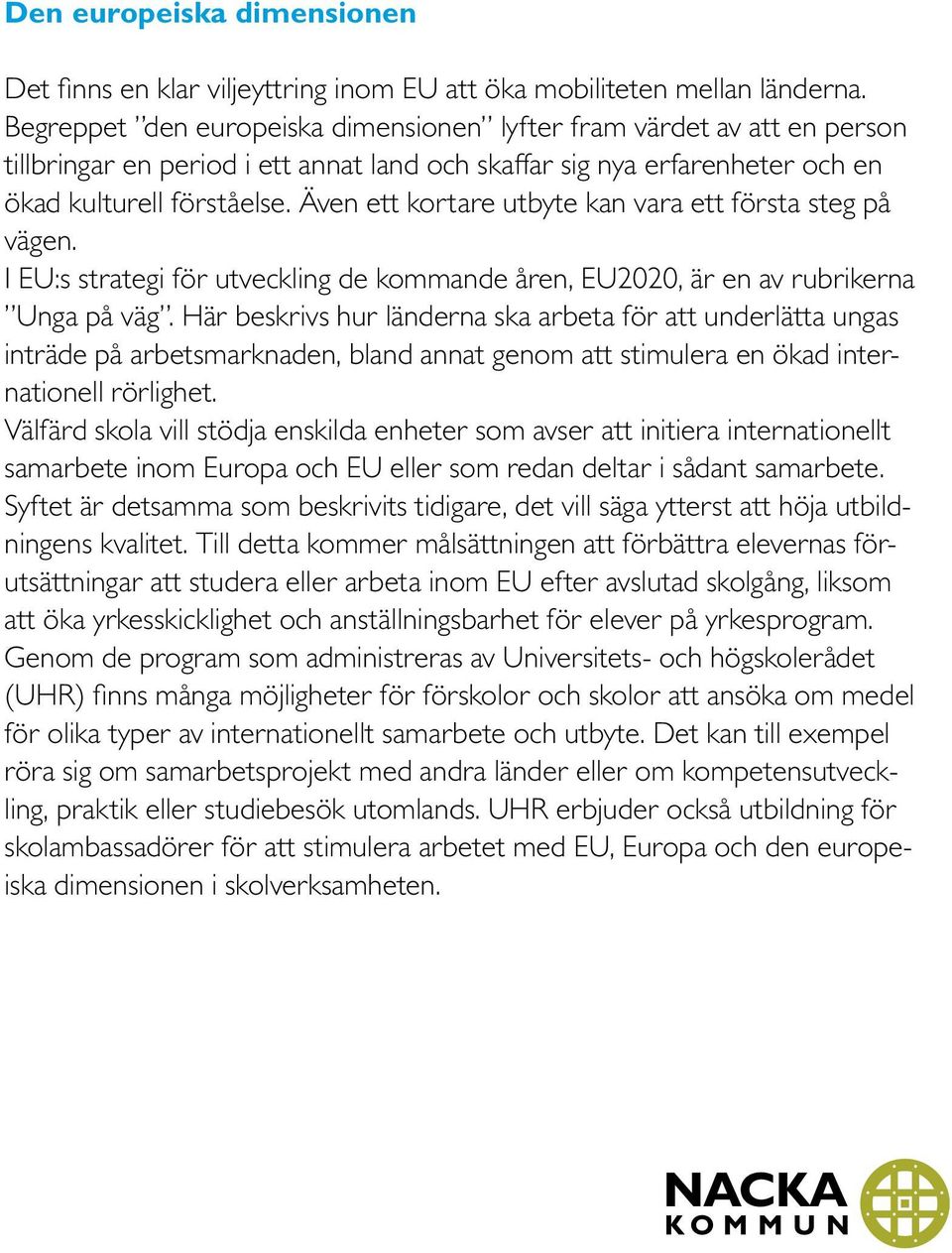 Även ett kortare utbyte kan vara ett första steg på vägen. I EU:s strategi för utveckling de kommande åren, EU2020, är en av rubrikerna Unga på väg.