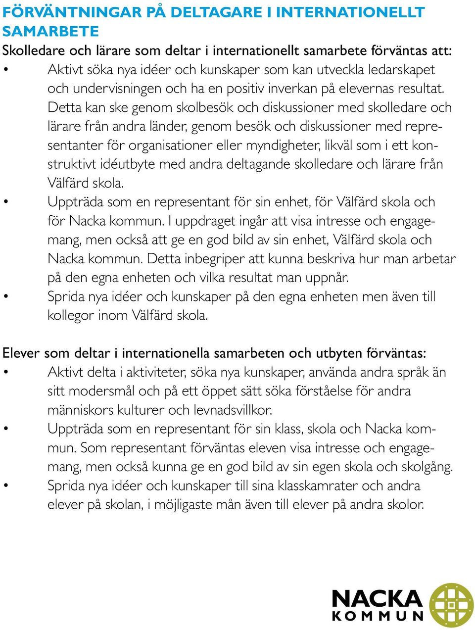 Detta kan ske genom skolbesök och diskussioner med skolledare och lärare från andra länder, genom besök och diskussioner med representanter för organisationer eller myndigheter, likväl som i ett