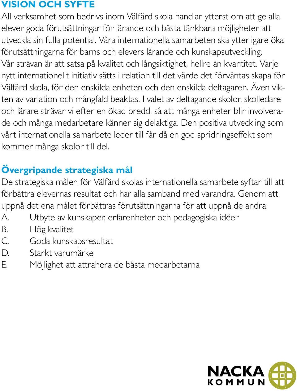 Varje nytt internationellt initiativ sätts i relation till det värde det förväntas skapa för Välfärd skola, för den enskilda enheten och den enskilda deltagaren.