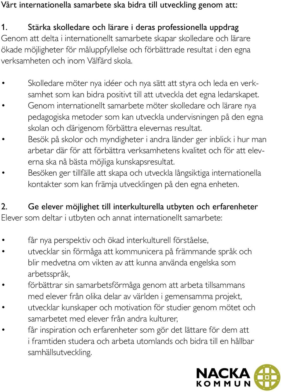 den egna verksamheten och inom Välfärd skola. Skolledare möter nya idéer och nya sätt att styra och leda en verksamhet som kan bidra positivt till att utveckla det egna ledarskapet.