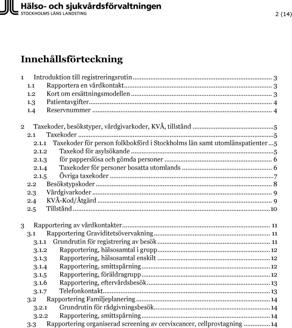 .. 5 2.1.3 för papperslösa och gömda personer... 6 2.1.4 Taxekoder för personer bosatta utomlands... 6 2.1.5 Övriga taxekoder... 7 2.2 Besökstypskoder... 8 2.3 Vårdgivarkoder... 9 2.4 KVÅ-Kod/Åtgärd.