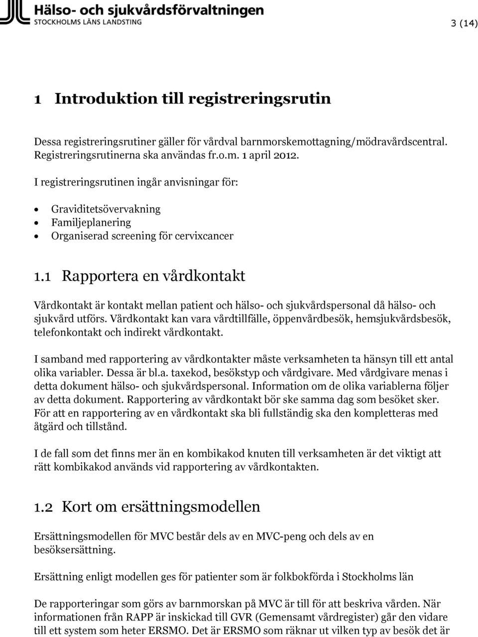 1 Rapportera en vårdkontakt Vårdkontakt är kontakt mellan patient och hälso- och sjukvårdspersonal då hälso- och sjukvård utförs.