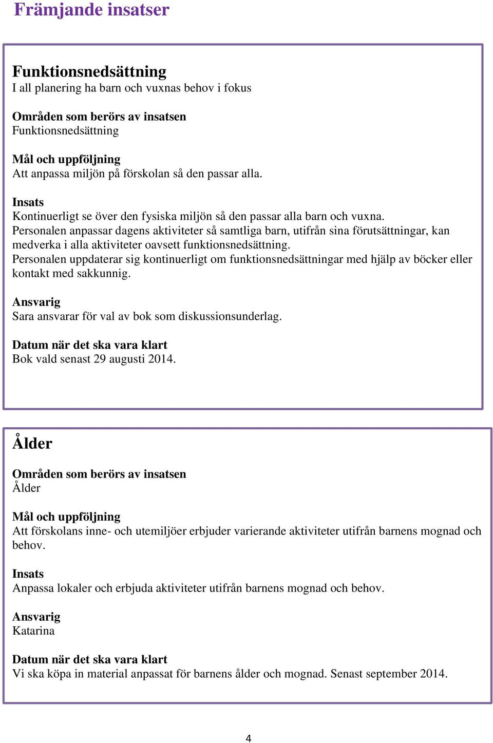 Personalen anpassar dagens aktiviteter så samtliga barn, utifrån sina förutsättningar, kan medverka i alla aktiviteter oavsett funktionsnedsättning.