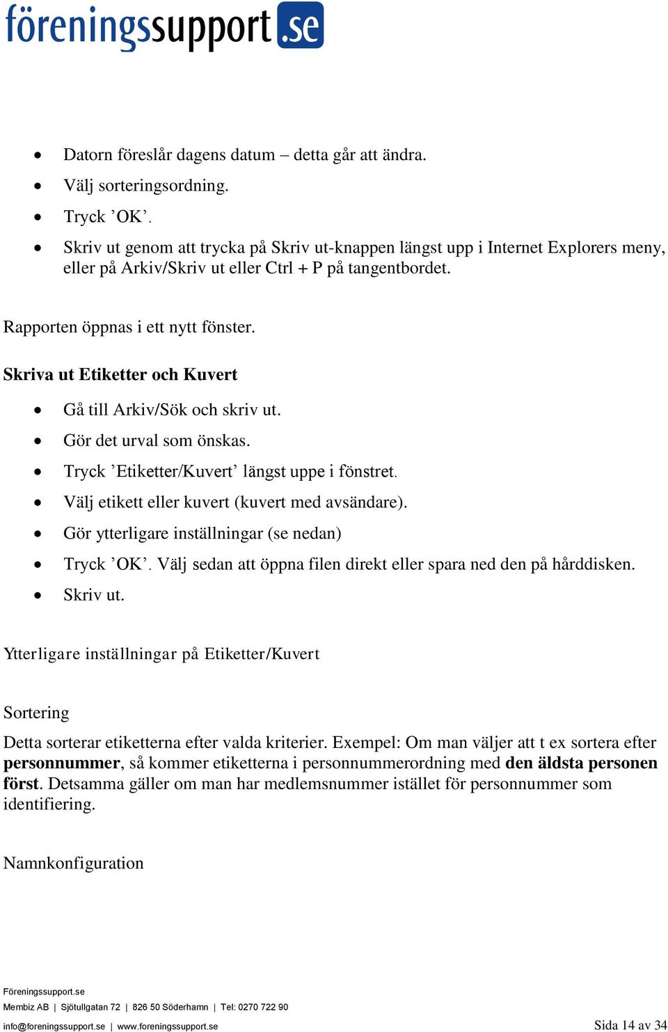 Skriva ut Etiketter och Kuvert Gå till Arkiv/Sök och skriv ut. Gör det urval som önskas. Tryck Etiketter/Kuvert längst uppe i fönstret. Välj etikett eller kuvert (kuvert med avsändare).