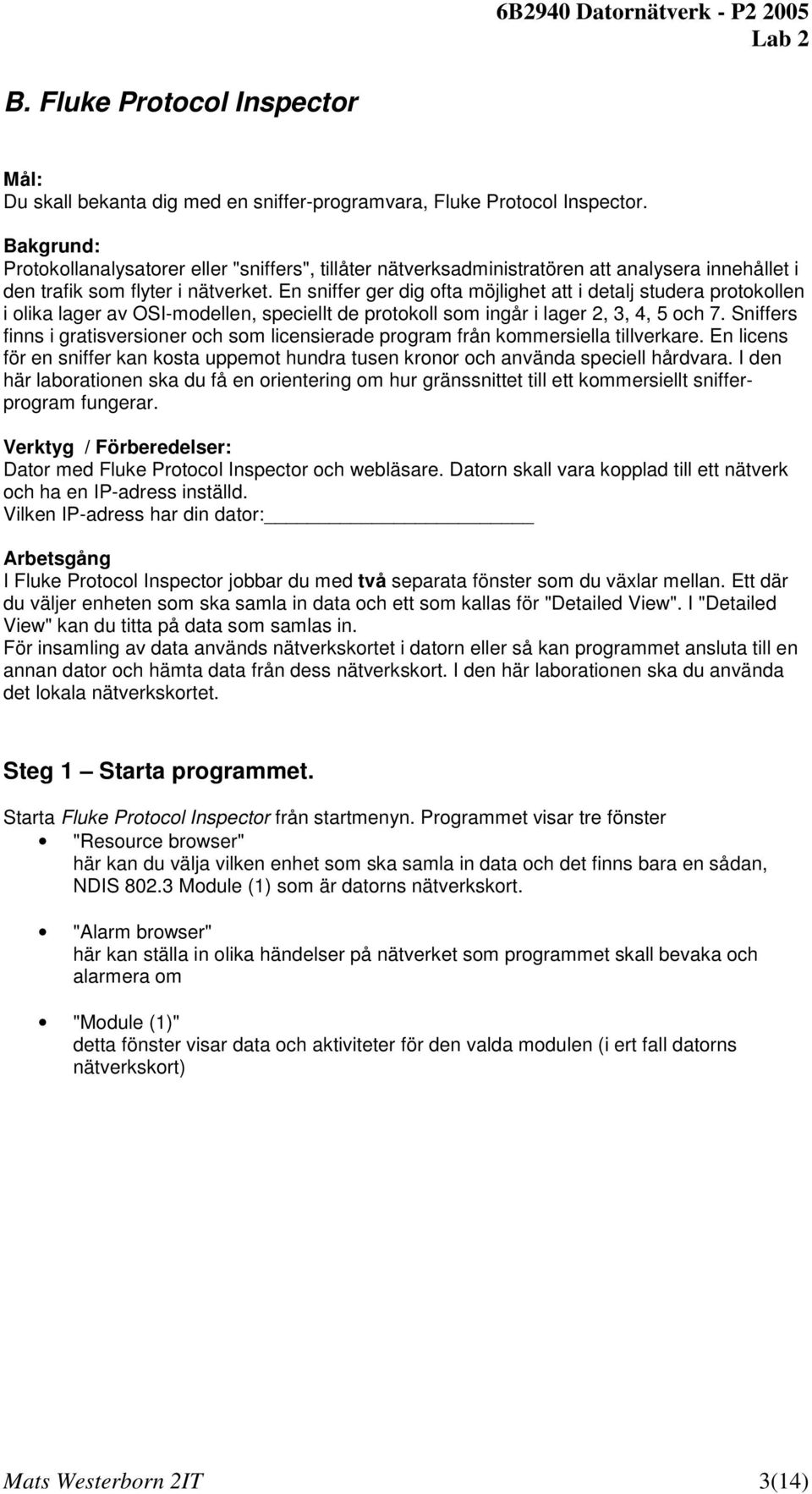 En sniffer ger dig ofta möjlighet att i detalj studera protokollen i olika lager av OSI-modellen, speciellt de protokoll som ingår i lager 2, 3, 4, 5 och 7.