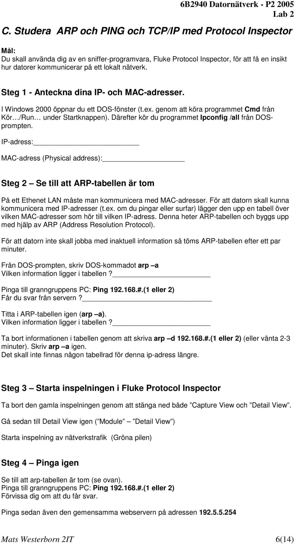 Därefter kör du programmet Ipconfig /all från DOSprompten. IP-adress: MAC-adress (Physical address): Steg 2 Se till att ARP-tabellen är tom På ett Ethenet LAN måste man kommunicera med MAC-adresser.