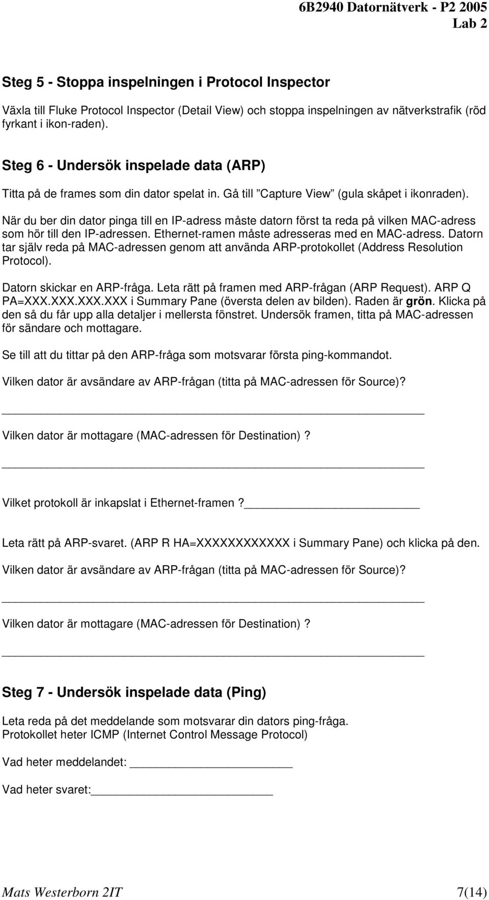 När du ber din dator pinga till en IP-adress måste datorn först ta reda på vilken MAC-adress som hör till den IP-adressen. Ethernet-ramen måste adresseras med en MAC-adress.