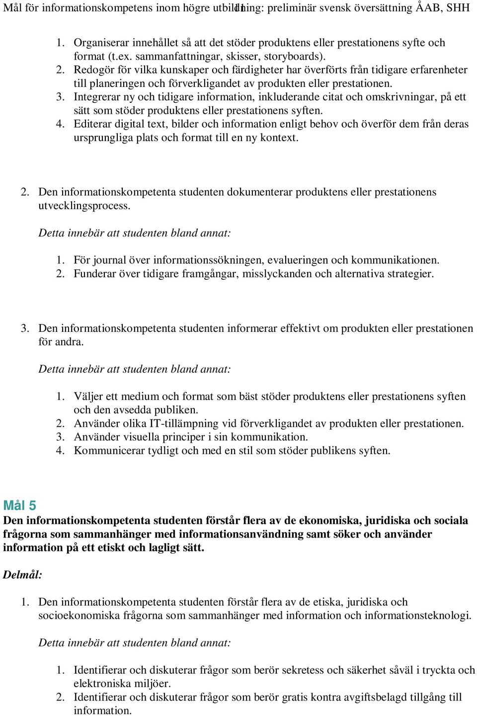 3. Integrerar ny och tidigare information, inkluderande citat och omskrivningar, på ett sätt som stöder produktens eller prestationens syften. 4.