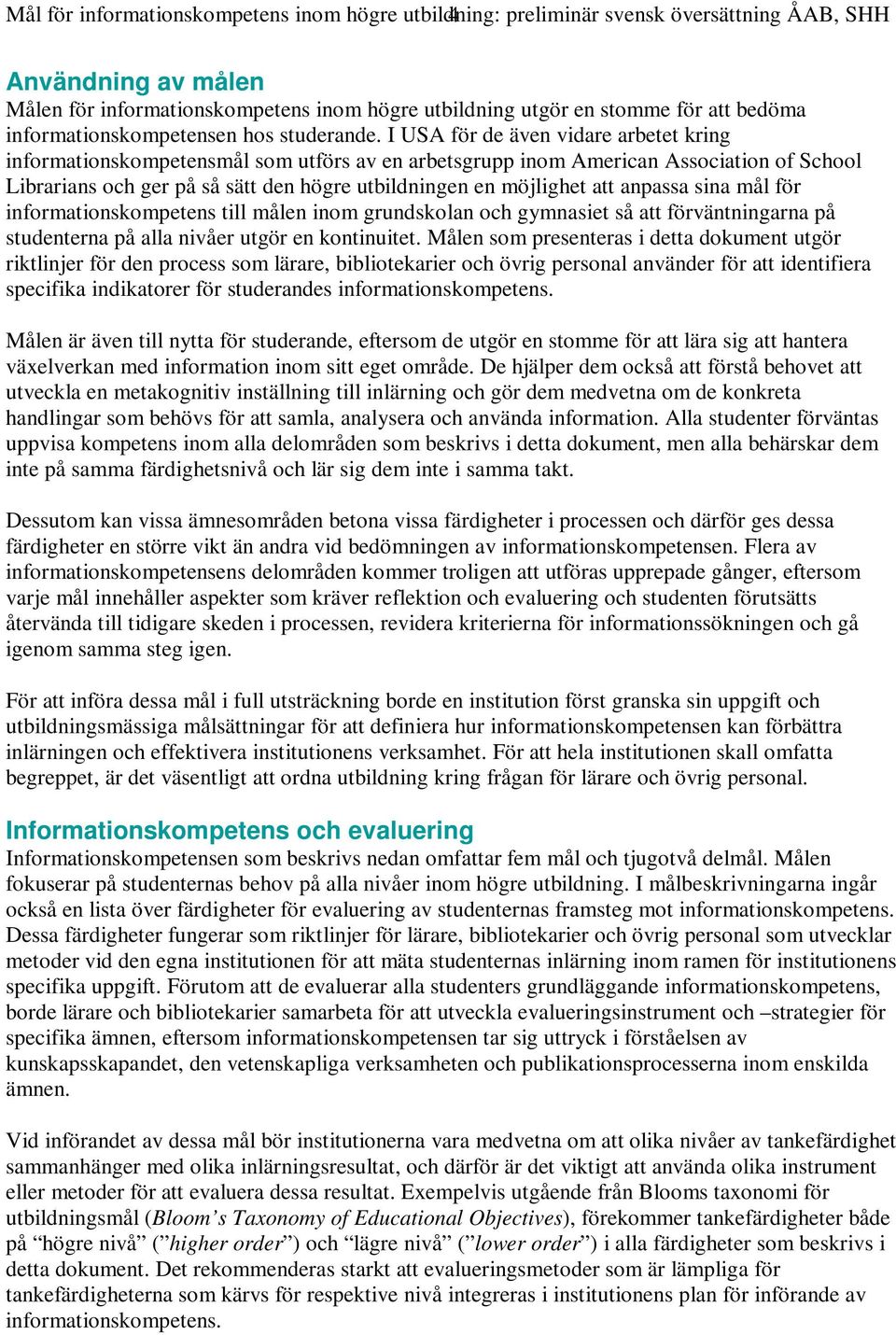 I USA för de även vidare arbetet kring informationskompetensmål som utförs av en arbetsgrupp inom American Association of School Librarians och ger på så sätt den högre utbildningen en möjlighet att