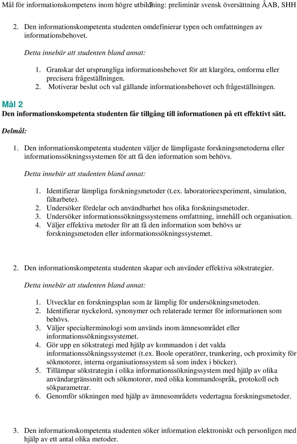 Mål 2 Den informationskompetenta studenten får tillgång till informationen på ett effektivt sätt. Delmål: 1.