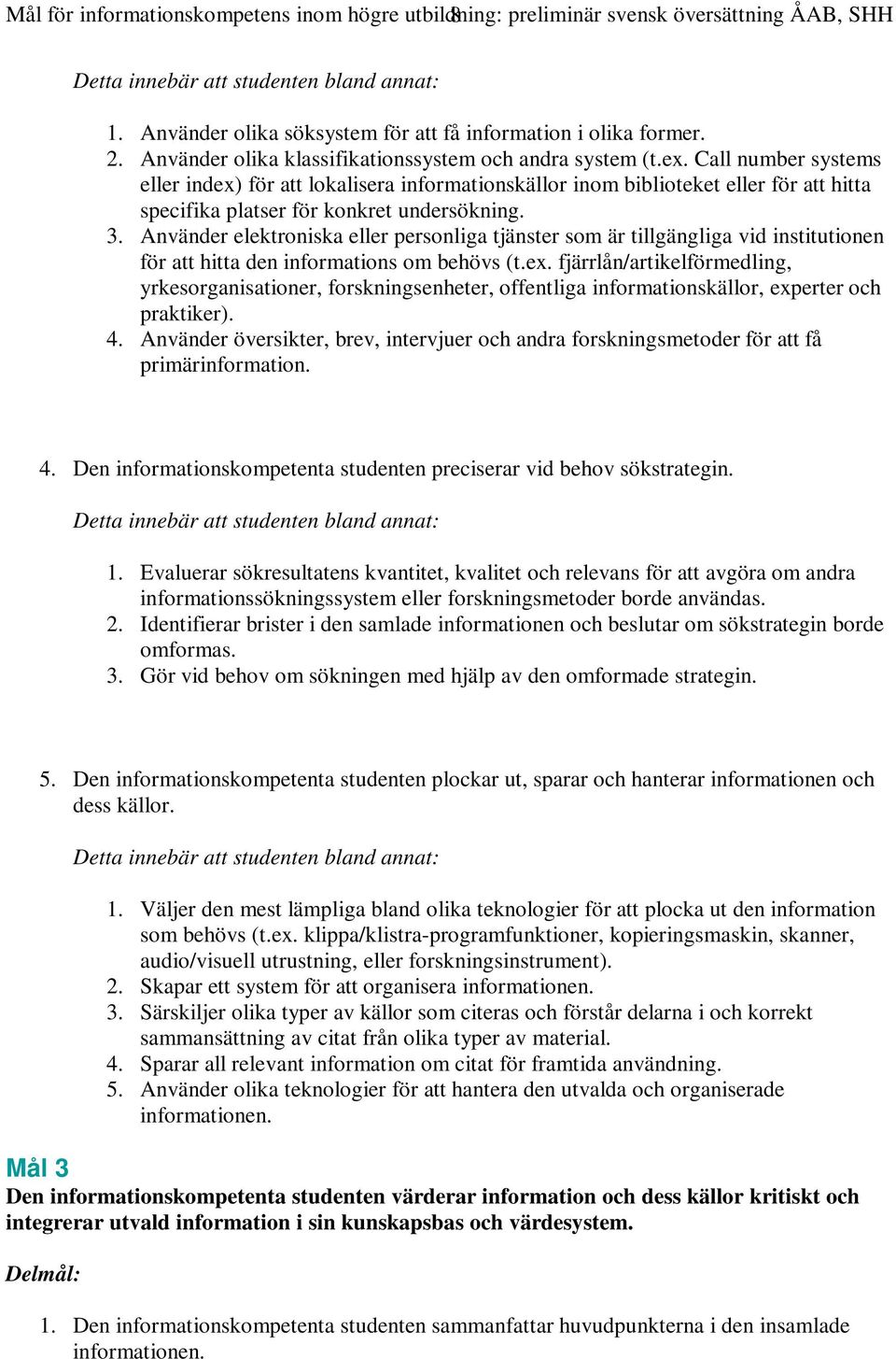 Call number systems eller index) för att lokalisera informationskällor inom biblioteket eller för att hitta specifika platser för konkret undersökning. 3.