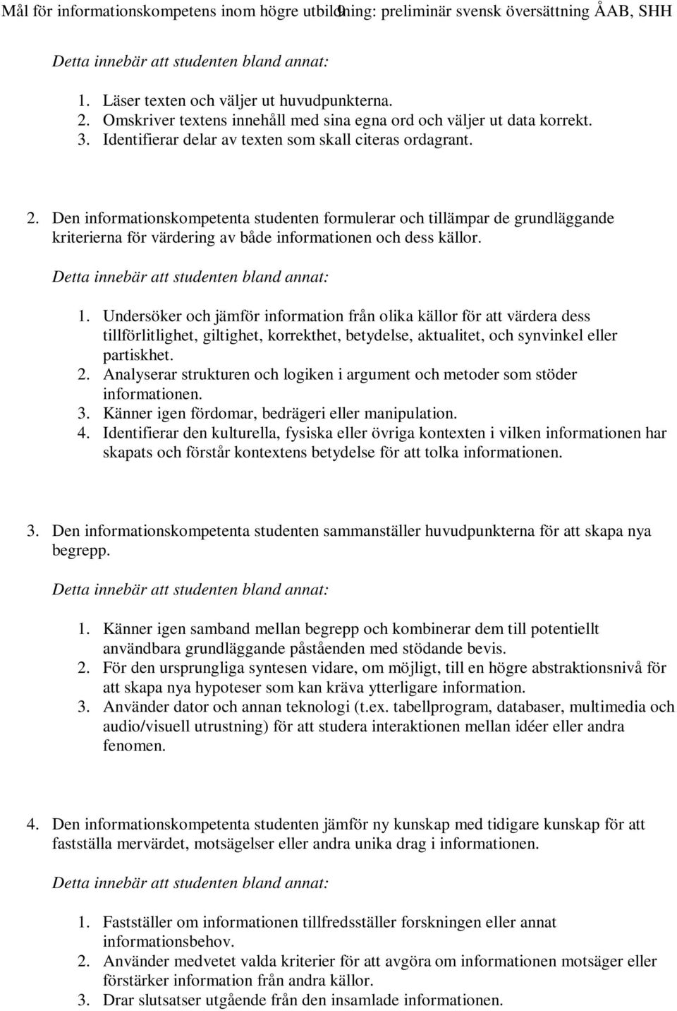 Den informationskompetenta studenten formulerar och tillämpar de grundläggande kriterierna för värdering av både informationen och dess källor. 1.