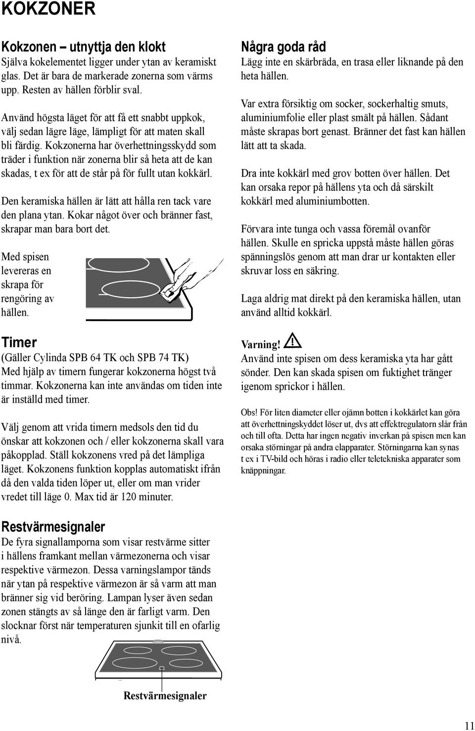 Kokzonerna har överhettningsskydd som träder i funktion när zonerna blir så heta att de kan skadas, t ex för att de står på för fullt utan kokkärl.
