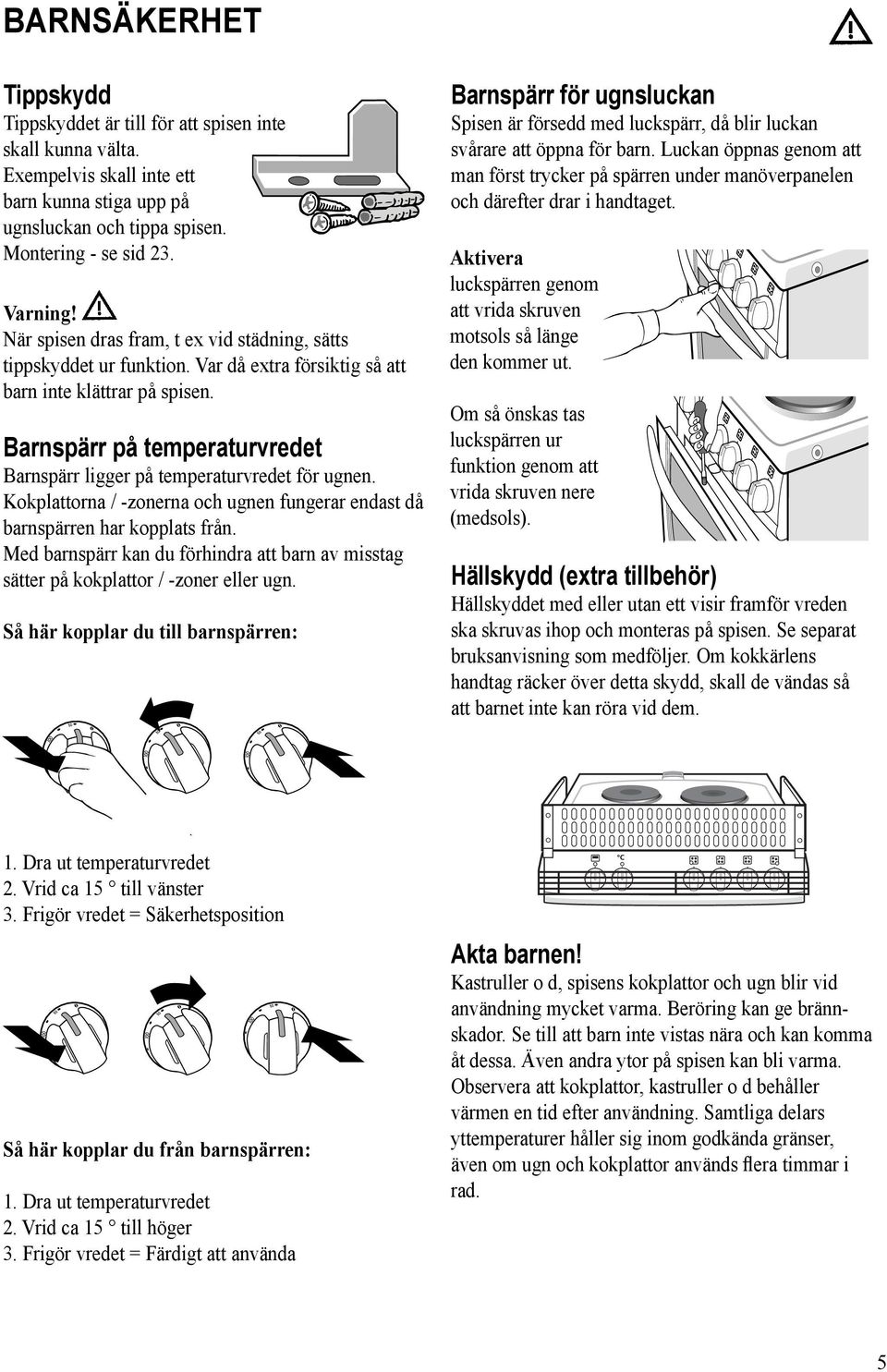 Barnspärr på temperaturvredet Barnspärr ligger på temperaturvredet för ugnen. Kokplattorna / -zonerna och ugnen fungerar endast då barn spärren har kopplats från.