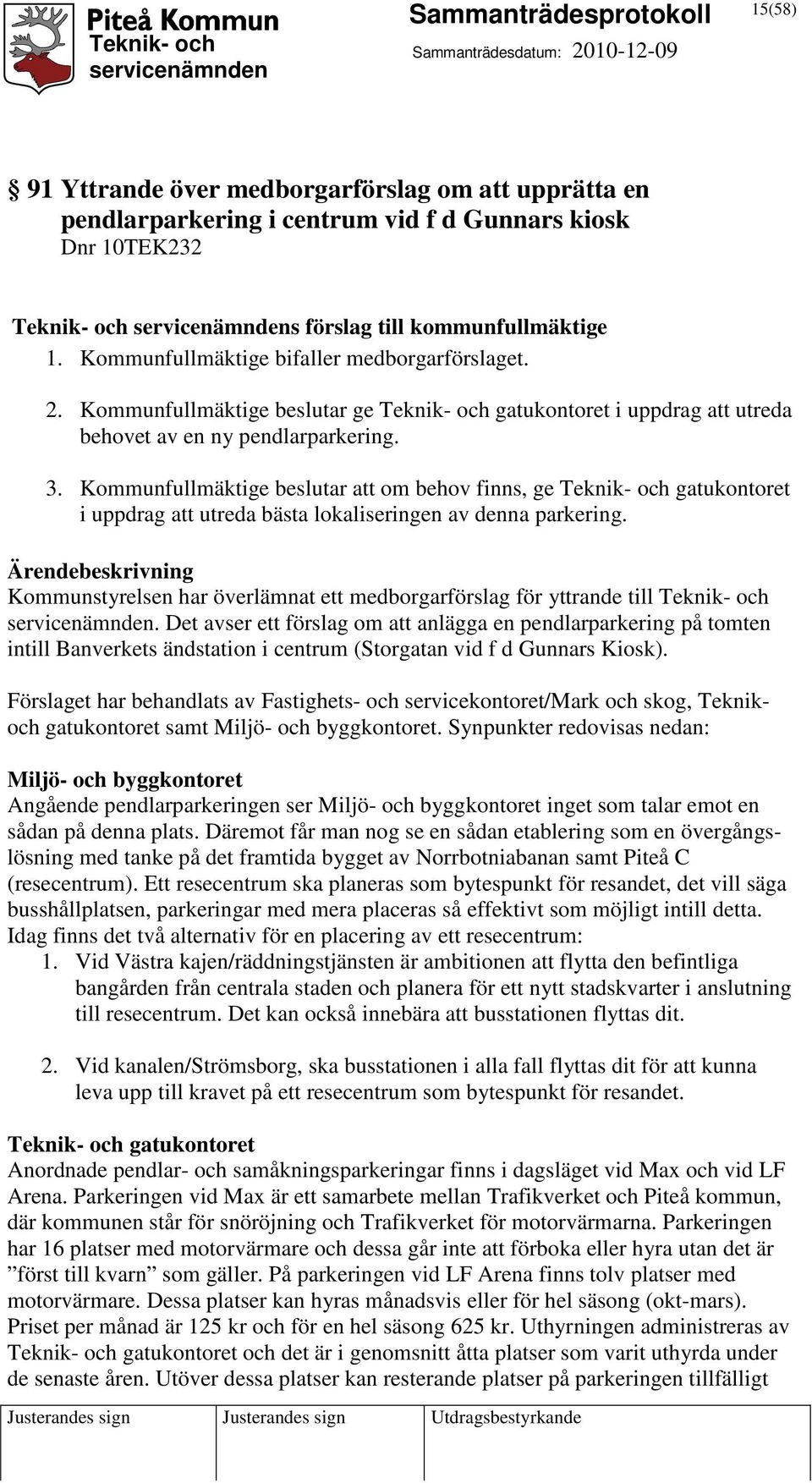 Kommunfullmäktige beslutar att om behov finns, ge Teknik- och gatukontoret i uppdrag att utreda bästa lokaliseringen av denna parkering.