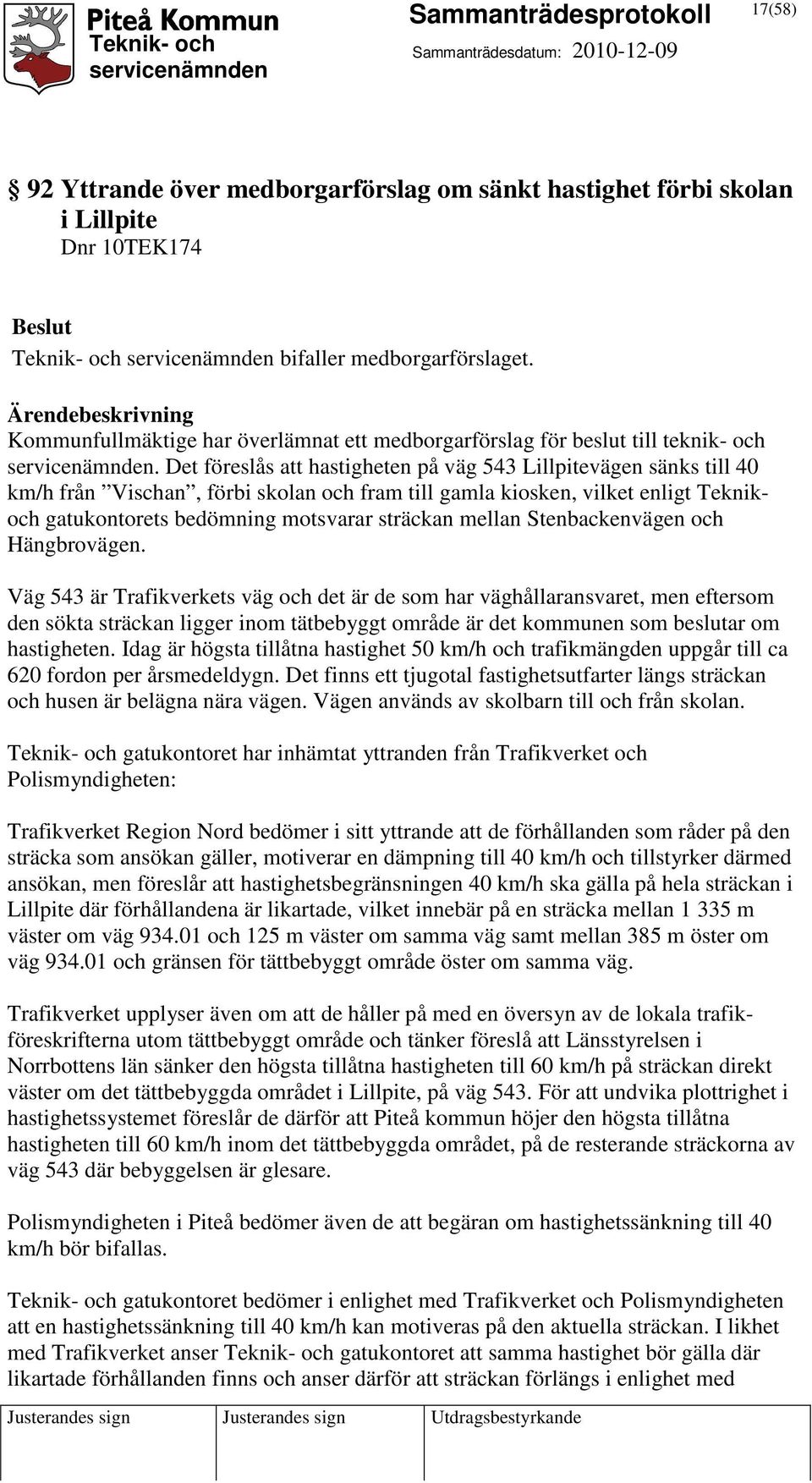 Det föreslås att hastigheten på väg 543 Lillpitevägen sänks till 40 km/h från Vischan, förbi skolan och fram till gamla kiosken, vilket enligt Teknikoch gatukontorets bedömning motsvarar sträckan