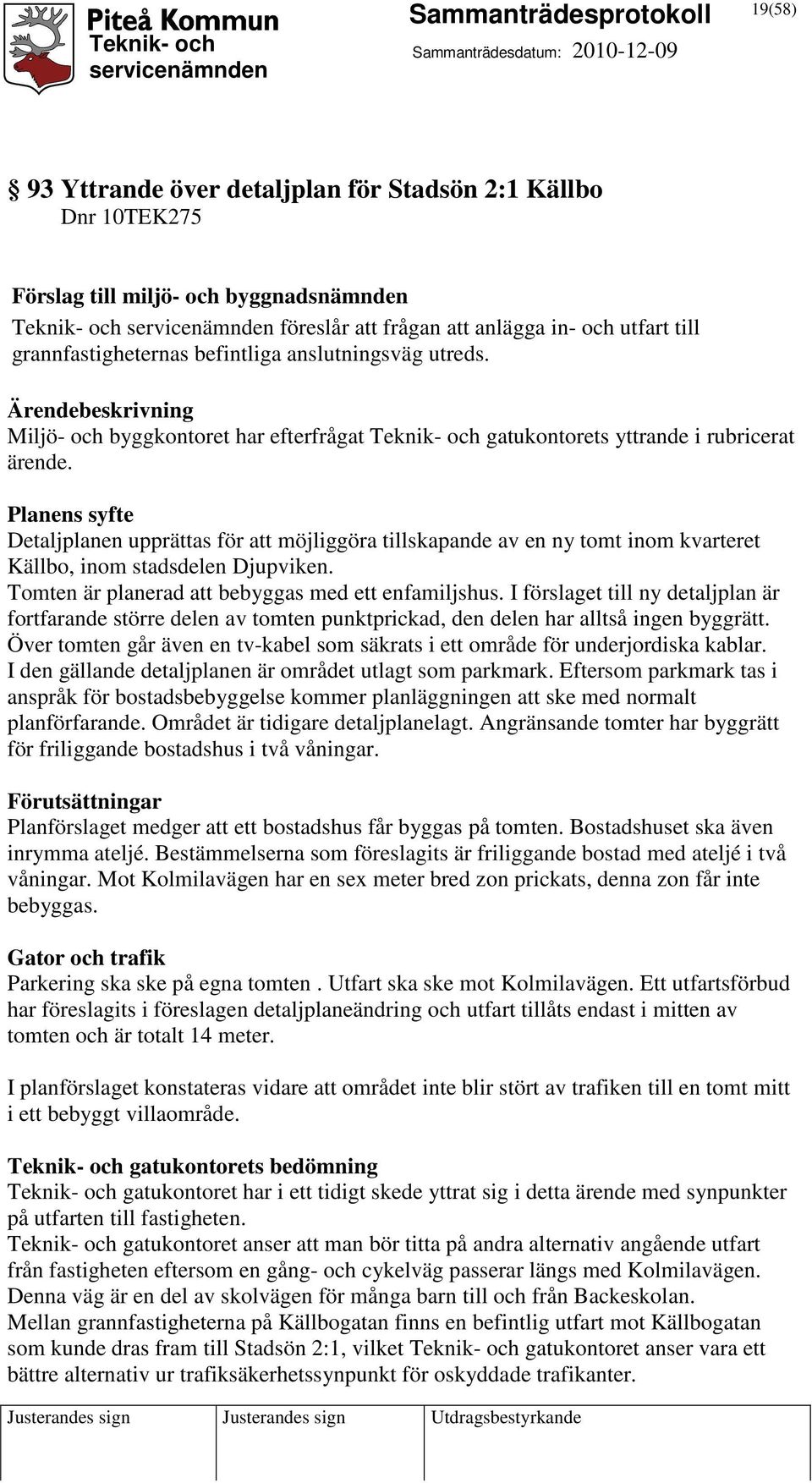 Planens syfte Detaljplanen upprättas för att möjliggöra tillskapande av en ny tomt inom kvarteret Källbo, inom stadsdelen Djupviken. Tomten är planerad att bebyggas med ett enfamiljshus.