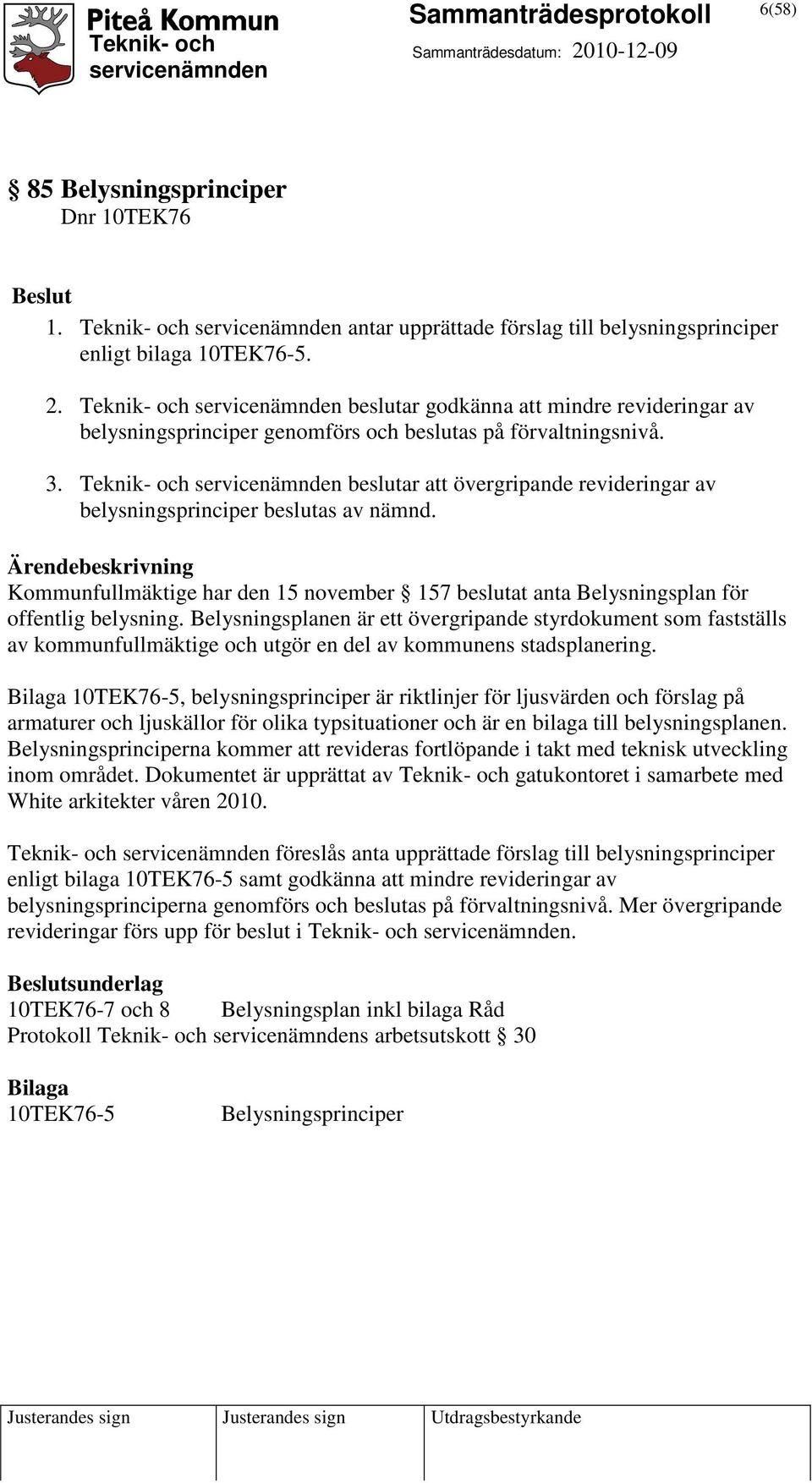 Teknik- och beslutar att övergripande revideringar av belysningsprinciper beslutas av nämnd. Kommunfullmäktige har den 15 november 157 beslutat anta Belysningsplan för offentlig belysning.