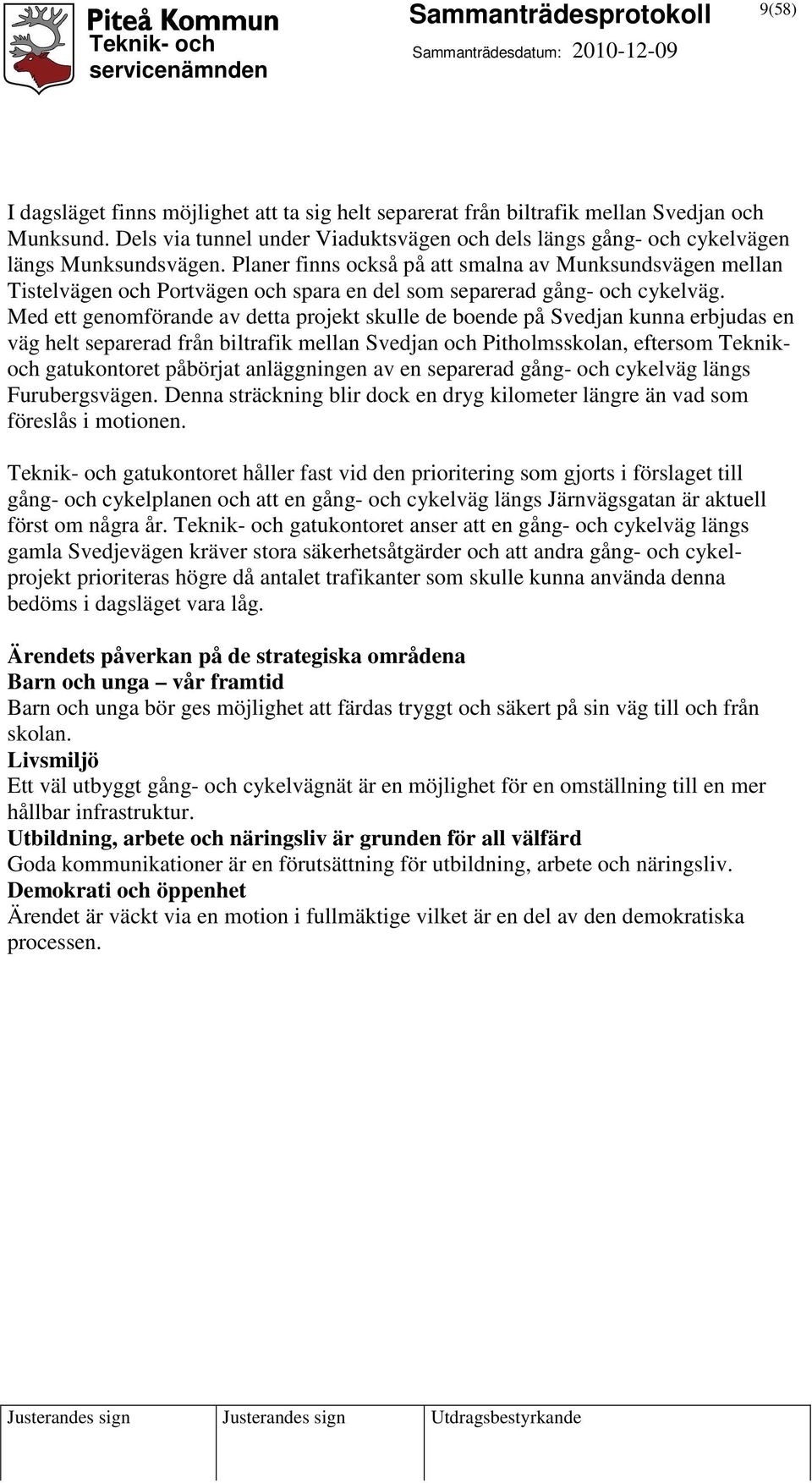 Med ett genomförande av detta projekt skulle de boende på Svedjan kunna erbjudas en väg helt separerad från biltrafik mellan Svedjan och Pitholmsskolan, eftersom Teknikoch gatukontoret påbörjat