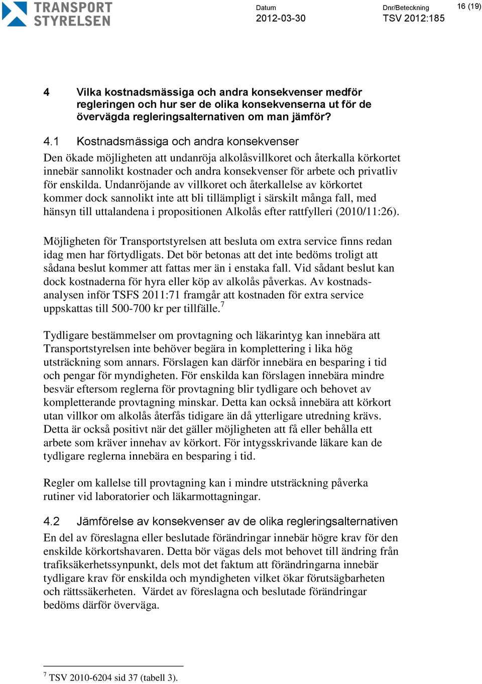 1 Kostnadsmässiga och andra konsekvenser Den ökade möjligheten att undanröja alkolåsvillkoret och återkalla körkortet innebär sannolikt kostnader och andra konsekvenser för arbete och privatliv för