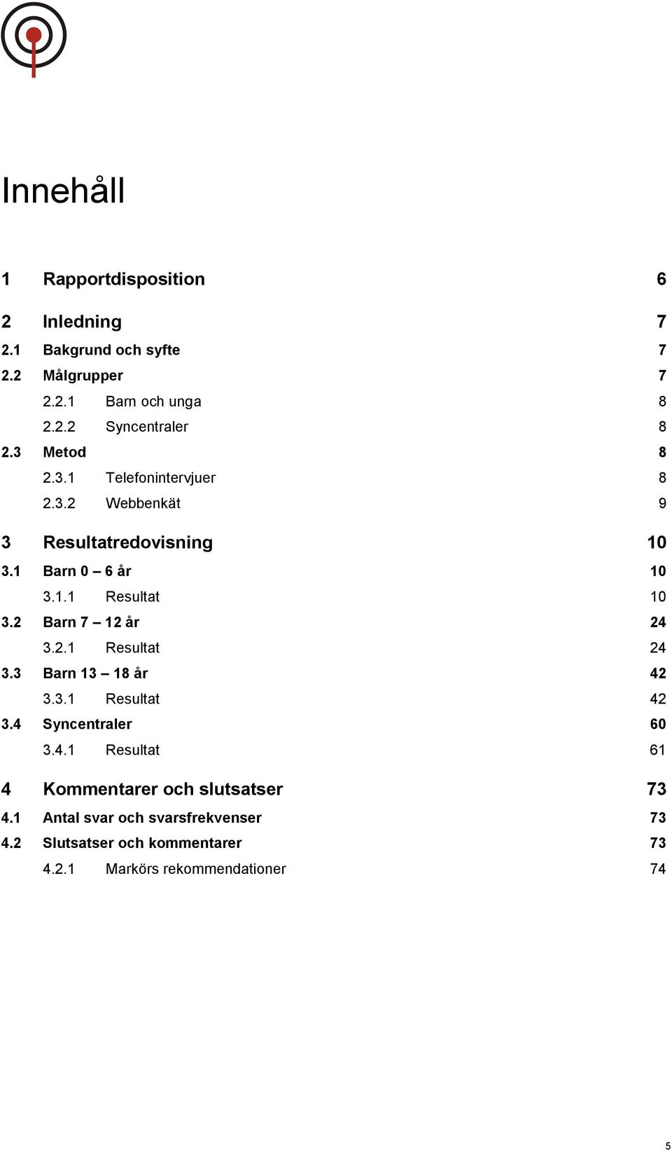 2 Barn 7 12 år 24 3.2.1 Resultat 24 3.3 Barn 13 18 år 42 3.3.1 Resultat 42 3.4 Syncentraler 6 3.4.1 Resultat 61 4 Kommentarer och slutsatser 73 4.