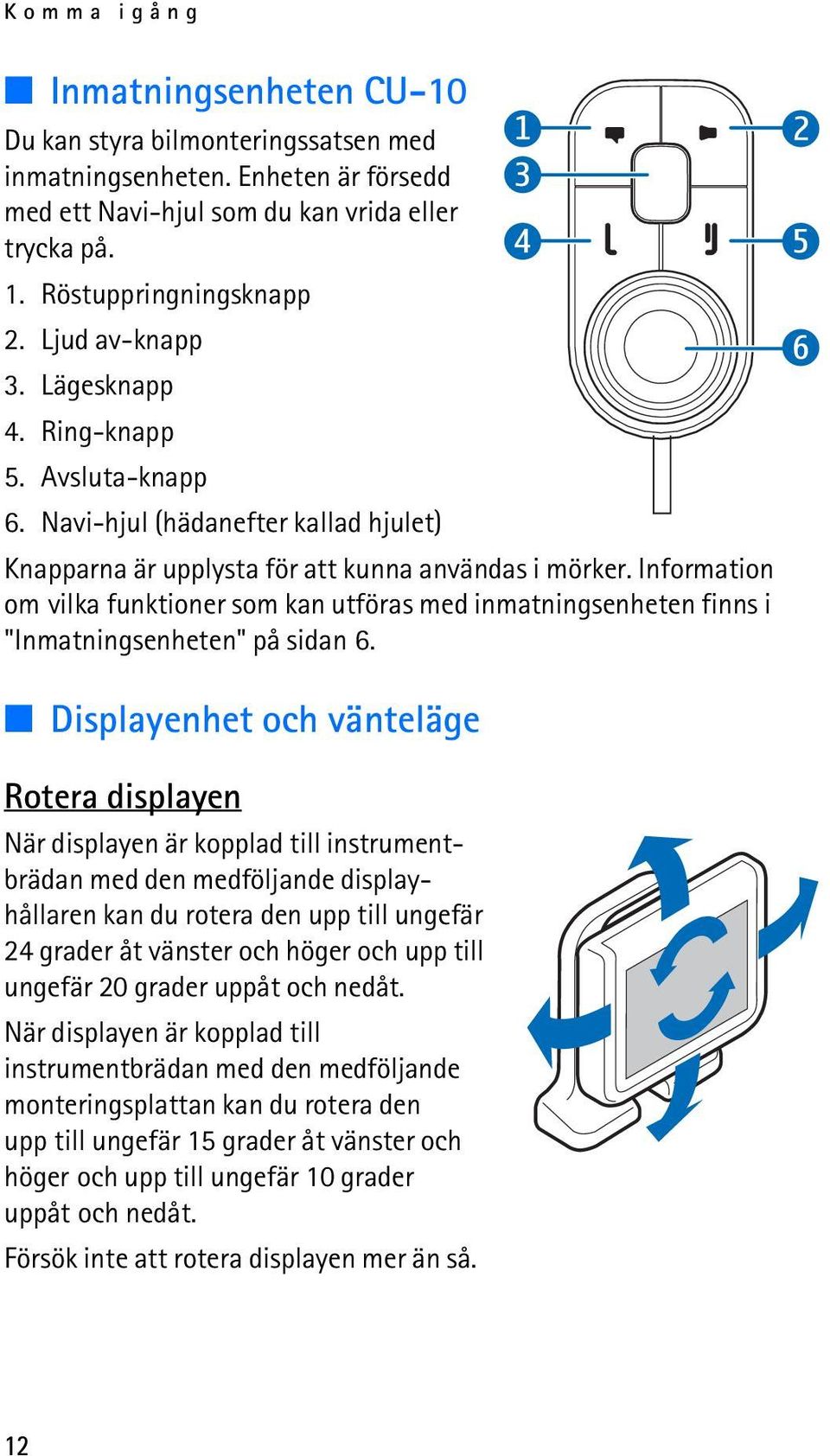 Information om vilka funktioner som kan utföras med inmatningsenheten finns i "Inmatningsenheten" på sidan 6.