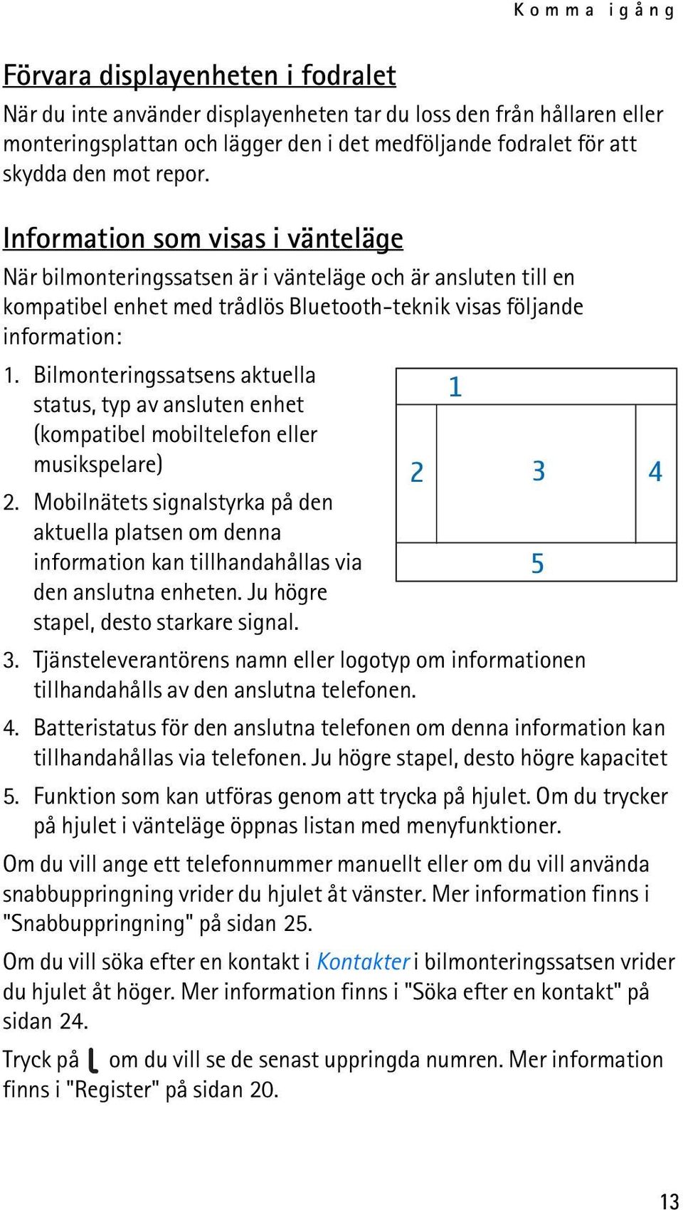 Bilmonteringssatsens aktuella status, typ av ansluten enhet 1 (kompatibel mobiltelefon eller musikspelare) 2.