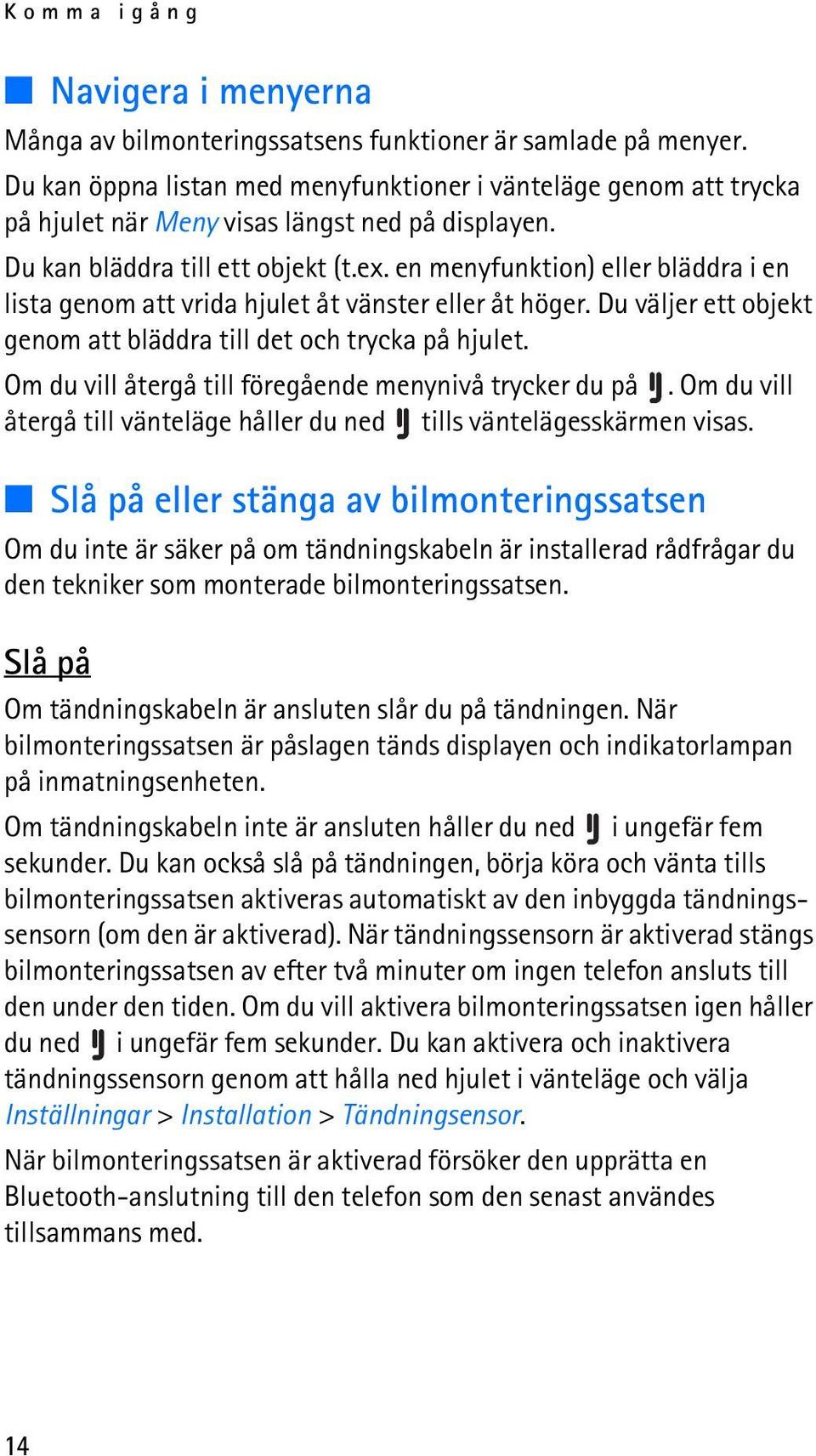 en menyfunktion) eller bläddra i en lista genom att vrida hjulet åt vänster eller åt höger. Du väljer ett objekt genom att bläddra till det och trycka på hjulet.