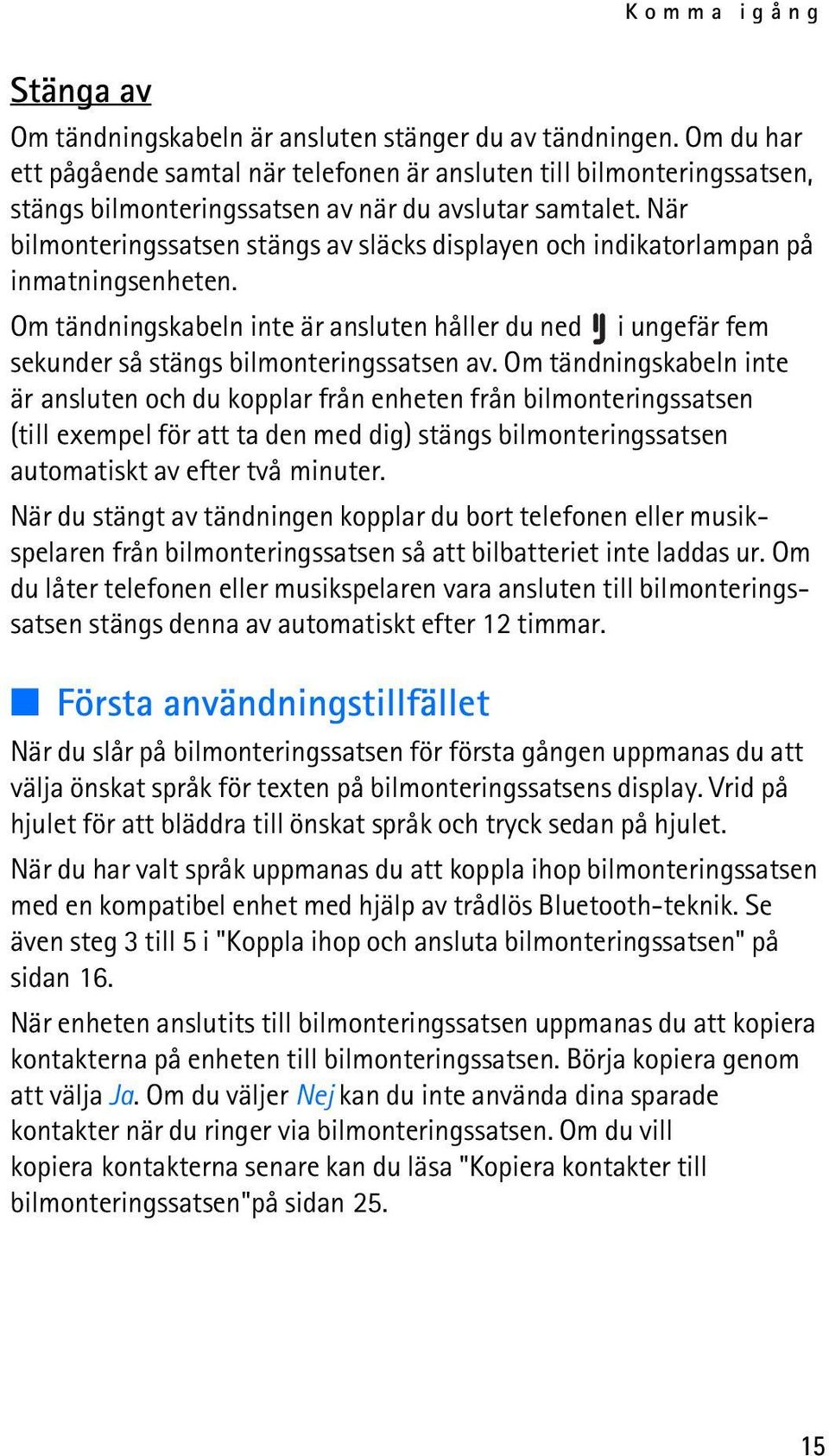 När bilmonteringssatsen stängs av släcks displayen och indikatorlampan på inmatningsenheten. Om tändningskabeln inte är ansluten håller du ned i ungefär fem sekunder så stängs bilmonteringssatsen av.