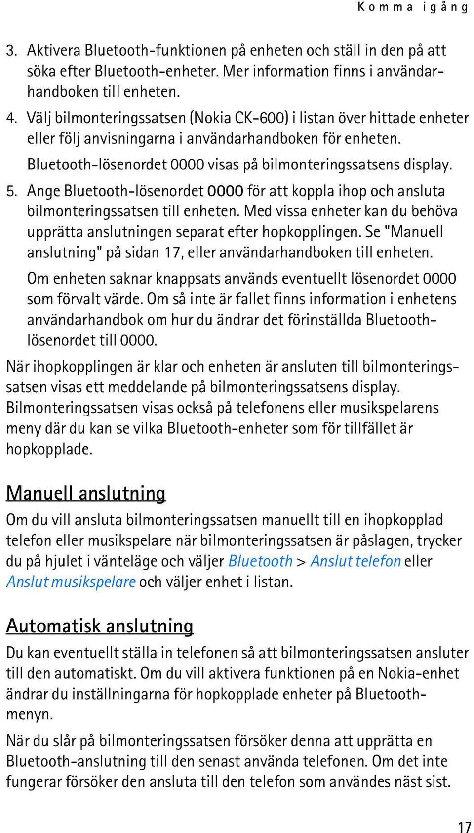 Ange Bluetooth-lösenordet 0000 för att koppla ihop och ansluta bilmonteringssatsen till enheten. Med vissa enheter kan du behöva upprätta anslutningen separat efter hopkopplingen.