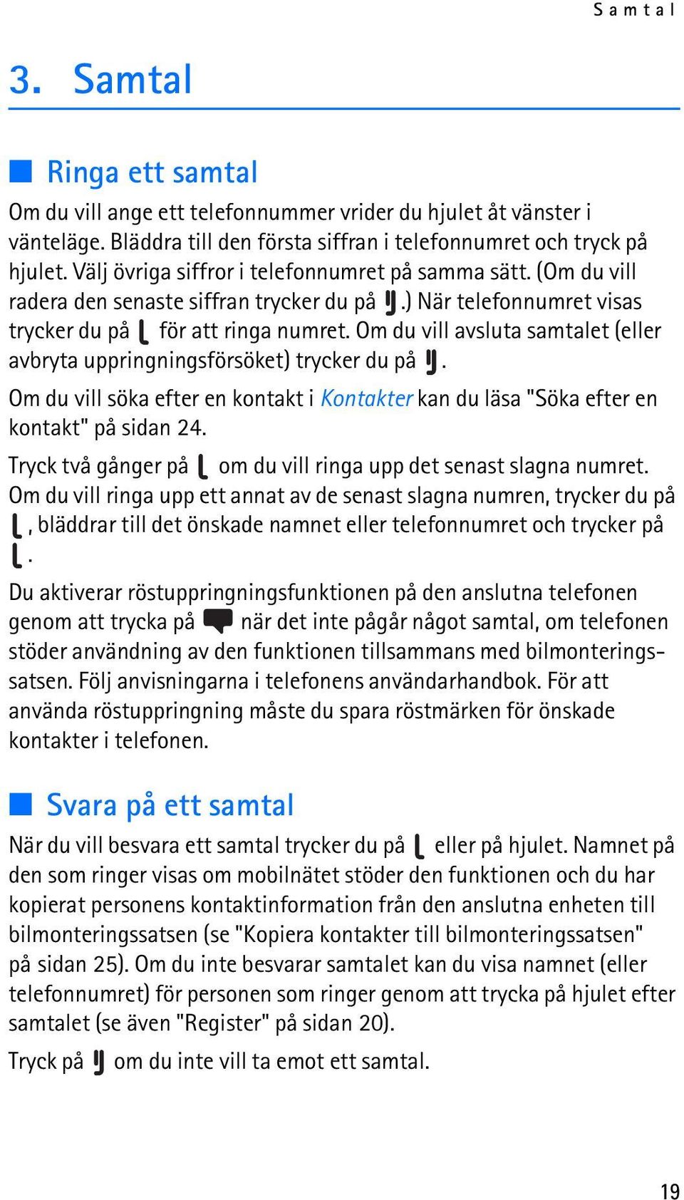 Om du vill avsluta samtalet (eller avbryta uppringningsförsöket) trycker du på. Om du vill söka efter en kontakt i Kontakter kan du läsa "Söka efter en kontakt" på sidan 24.