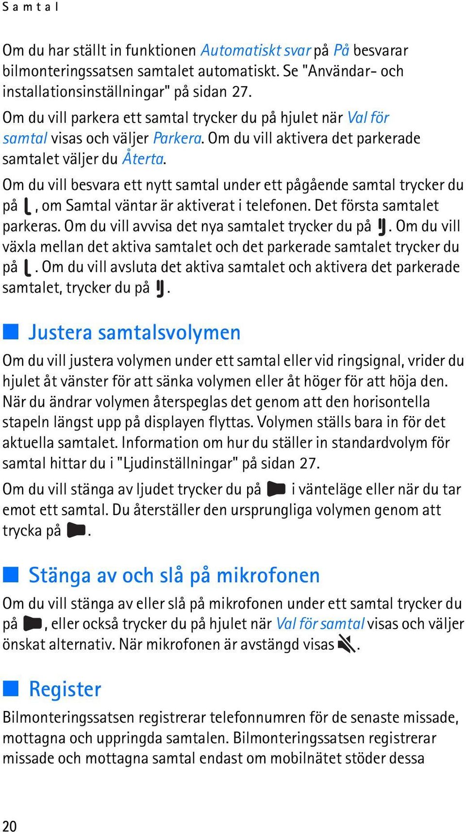 Om du vill besvara ett nytt samtal under ett pågående samtal trycker du på, om Samtal väntar är aktiverat i telefonen. Det första samtalet parkeras. Om du vill avvisa det nya samtalet trycker du på.