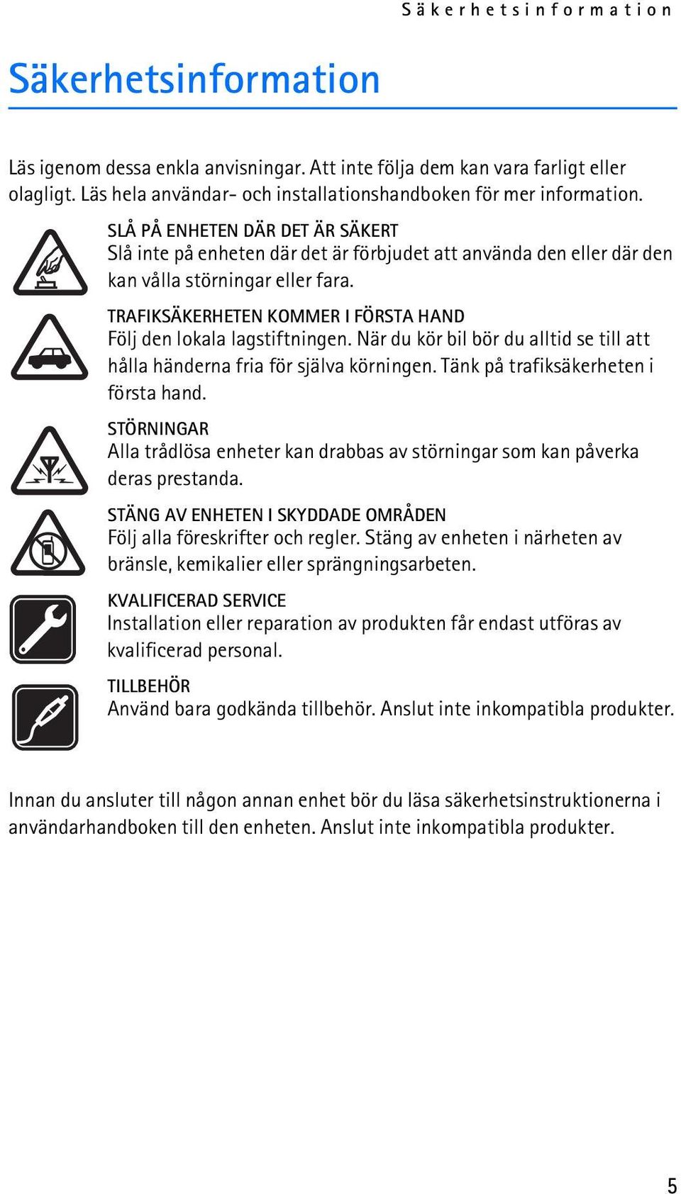 TRAFIKSÄKERHETEN KOMMER I FÖRSTA HAND Följ den lokala lagstiftningen. När du kör bil bör du alltid se till att hålla händerna fria för själva körningen. Tänk på trafiksäkerheten i första hand.