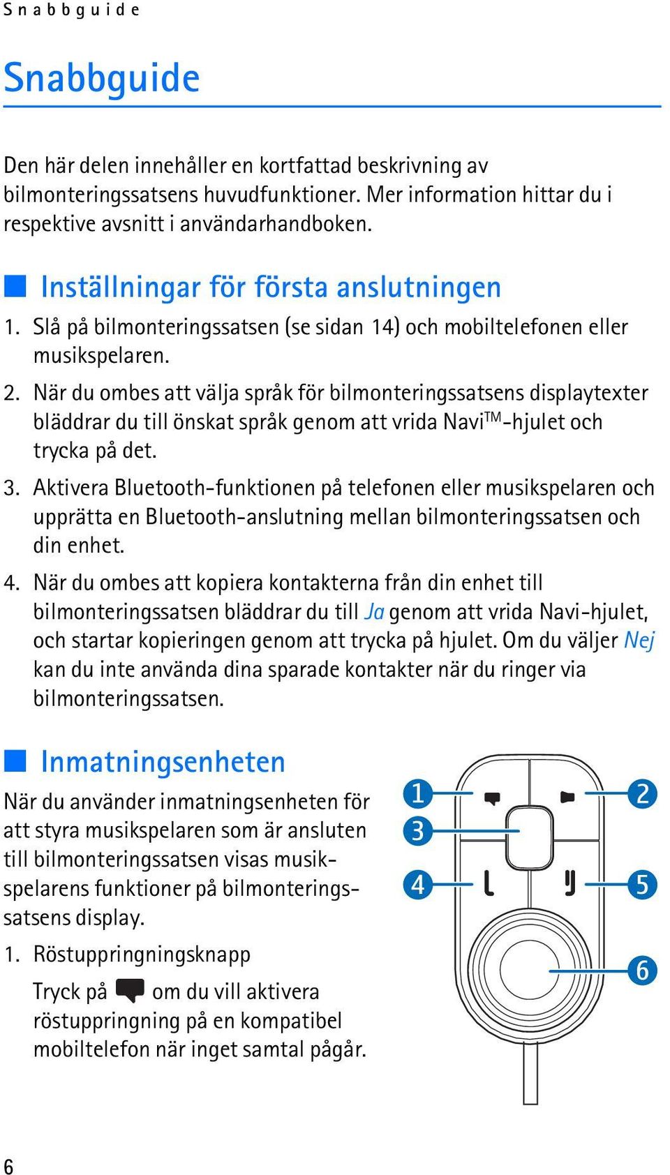 När du ombes att välja språk för bilmonteringssatsens displaytexter bläddrar du till önskat språk genom att vrida Navi TM -hjulet och trycka på det. 3.