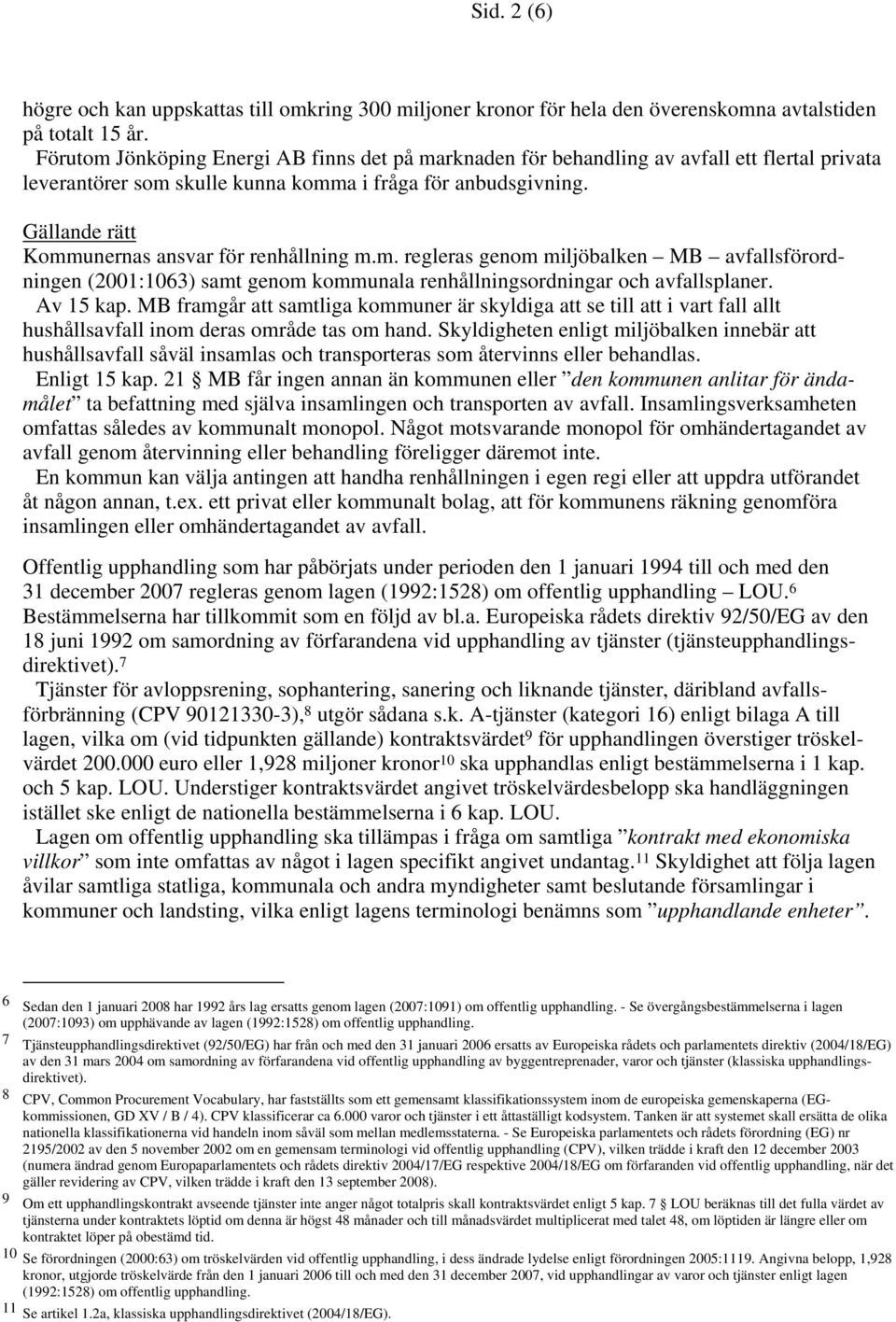 Gällande rätt Kommunernas ansvar för renhållning m.m. regleras genom miljöbalken MB avfallsförordningen (2001:1063) samt genom kommunala renhållningsordningar och avfallsplaner. Av 15 kap.