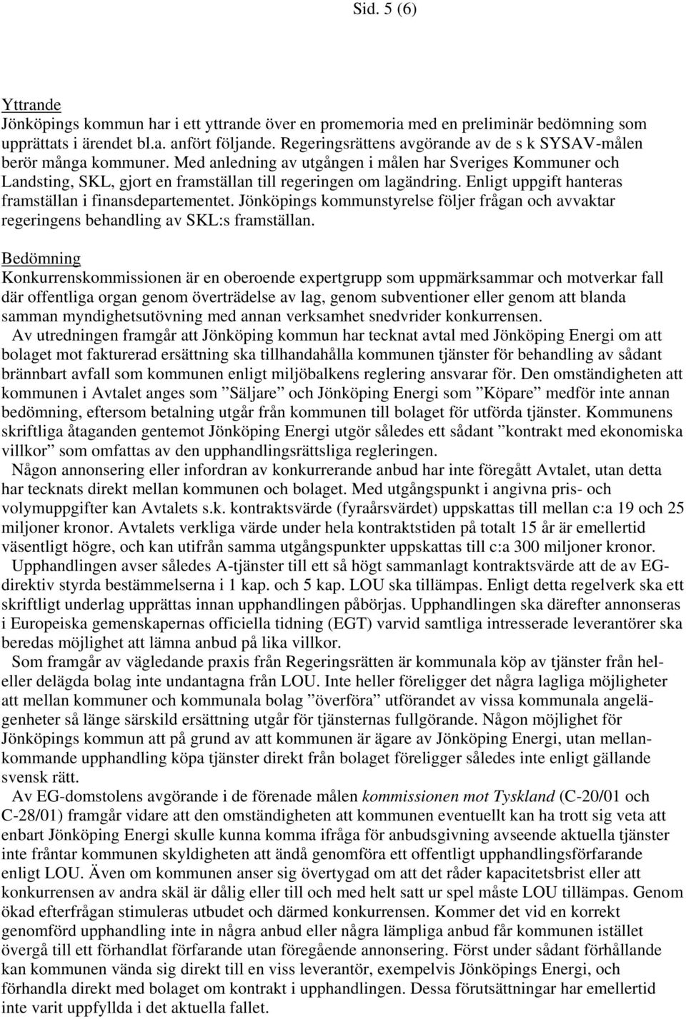 Enligt uppgift hanteras framställan i finansdepartementet. Jönköpings kommunstyrelse följer frågan och avvaktar regeringens behandling av SKL:s framställan.